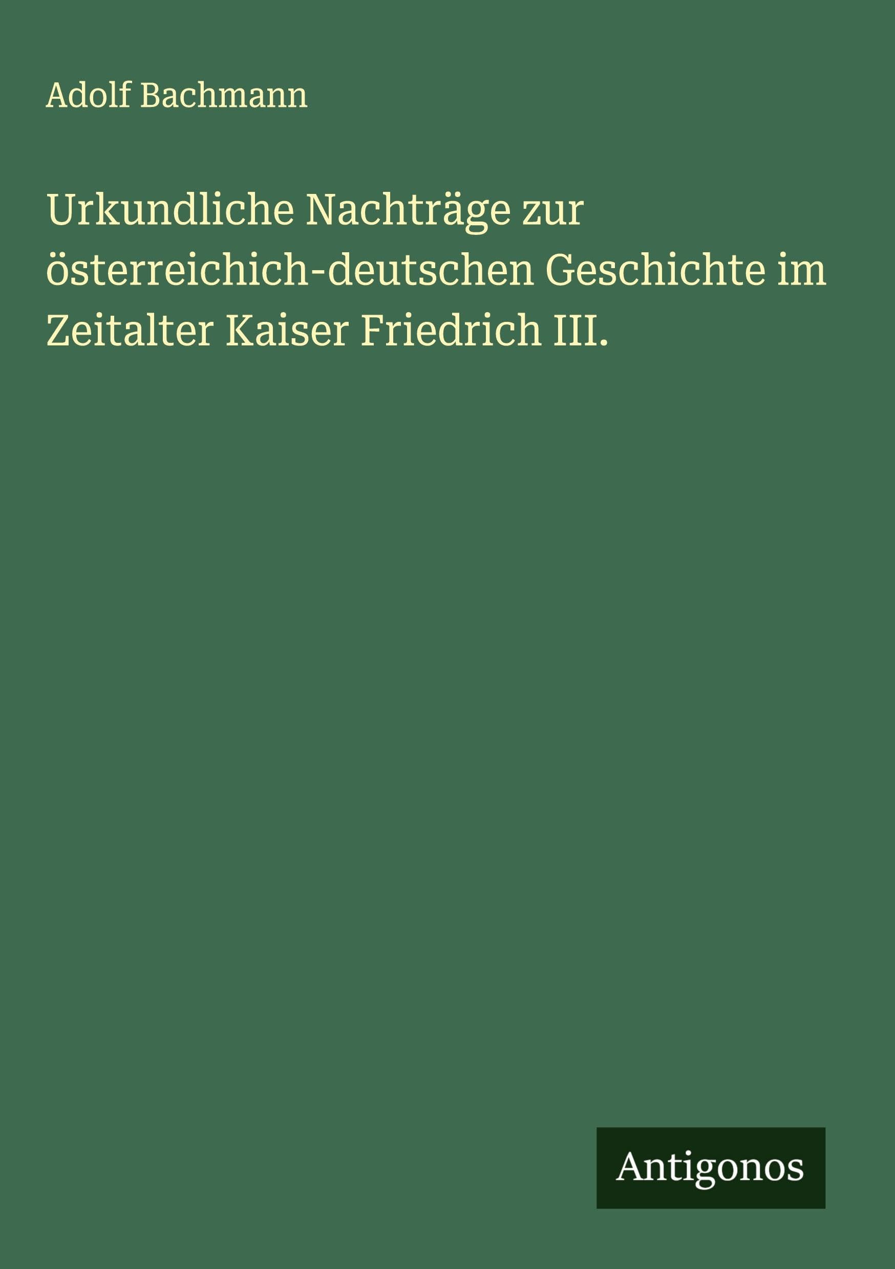 Urkundliche Nachträge zur österreichich-deutschen Geschichte im Zeitalter Kaiser Friedrich III. Classics