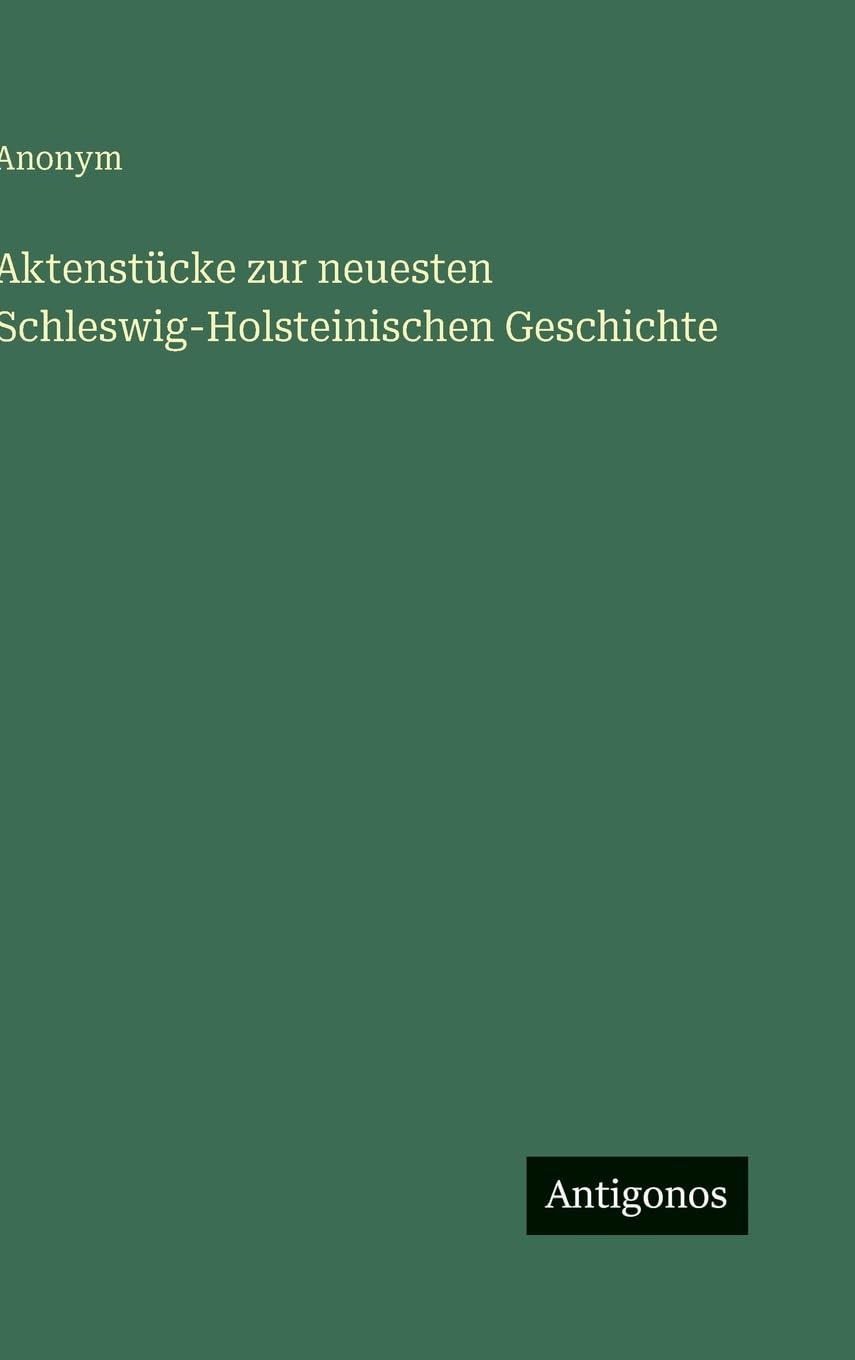 Aktenstücke zur neuesten Schleswig-Holsteinischen Geschichte Classics