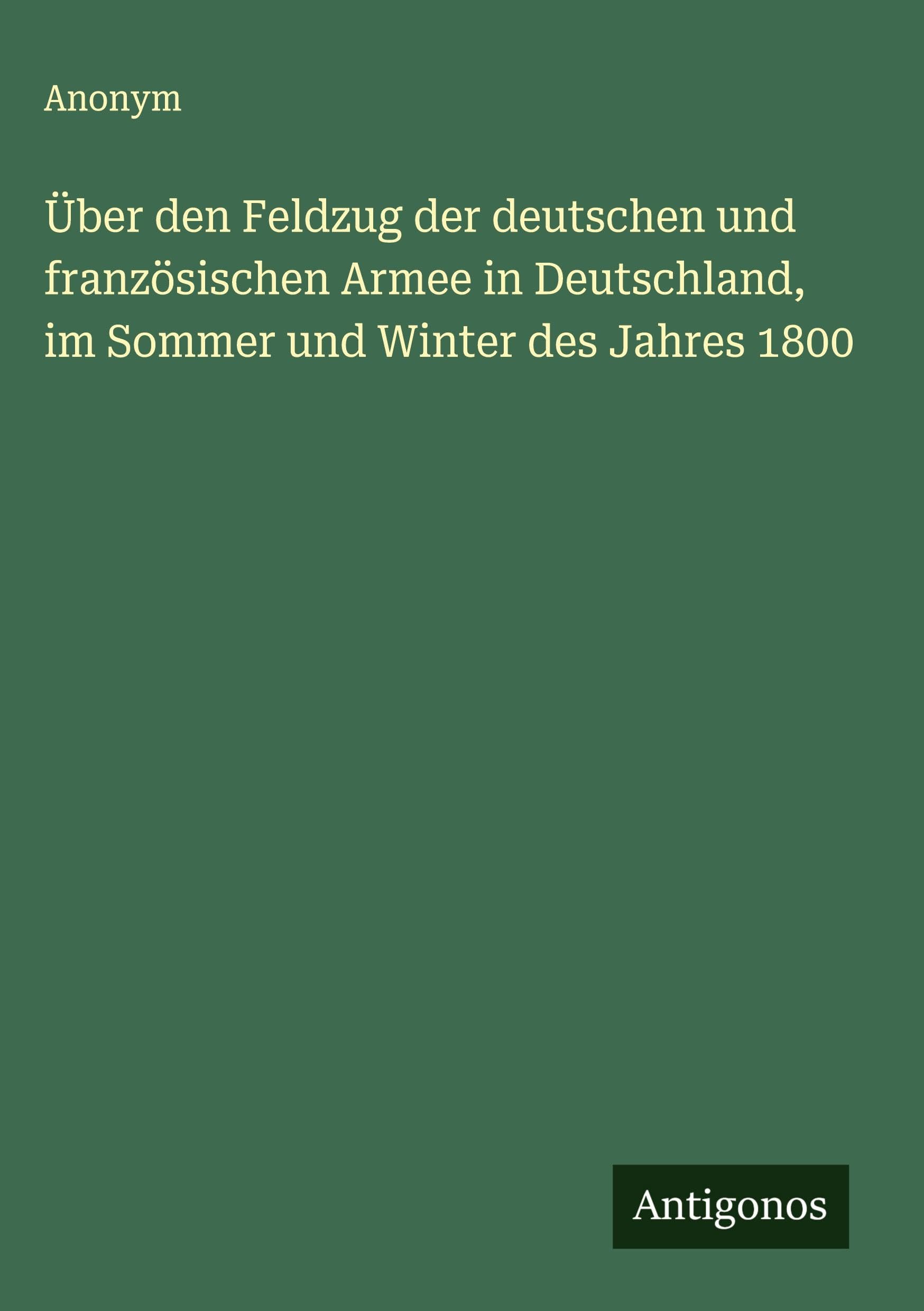 Über den Feldzug der deutschen und französischen Armee in Deutschland, im Sommer und Winter des Jahres 1800 Classics