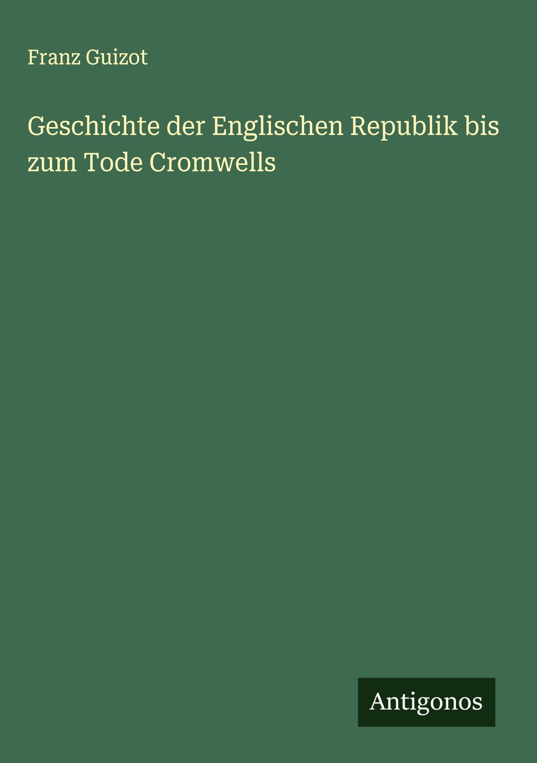 Geschichte der Englischen Republik bis zum Tode Cromwells Classics