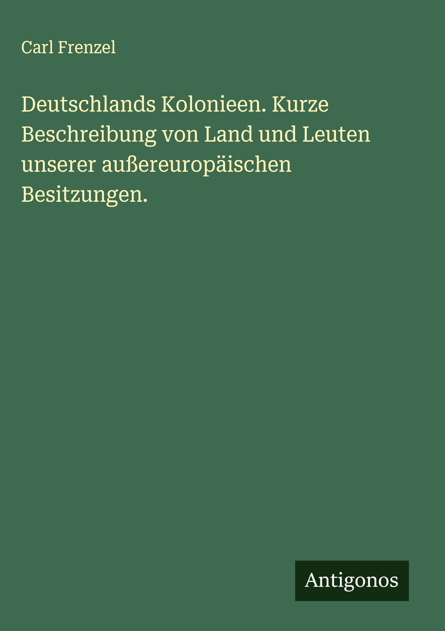 Deutschlands Kolonieen. Kurze Beschreibung von Land und Leuten unserer außereuropäischen Besitzungen. Classics