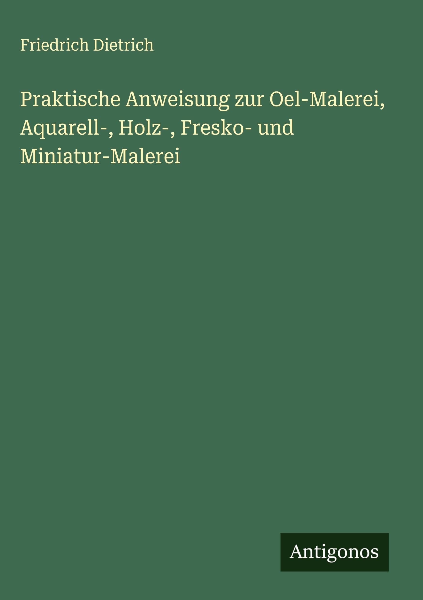 Praktische Anweisung zur Oel-Malerei, Aquarell-, Holz-, Fresko- und Miniatur-Malerei Classics