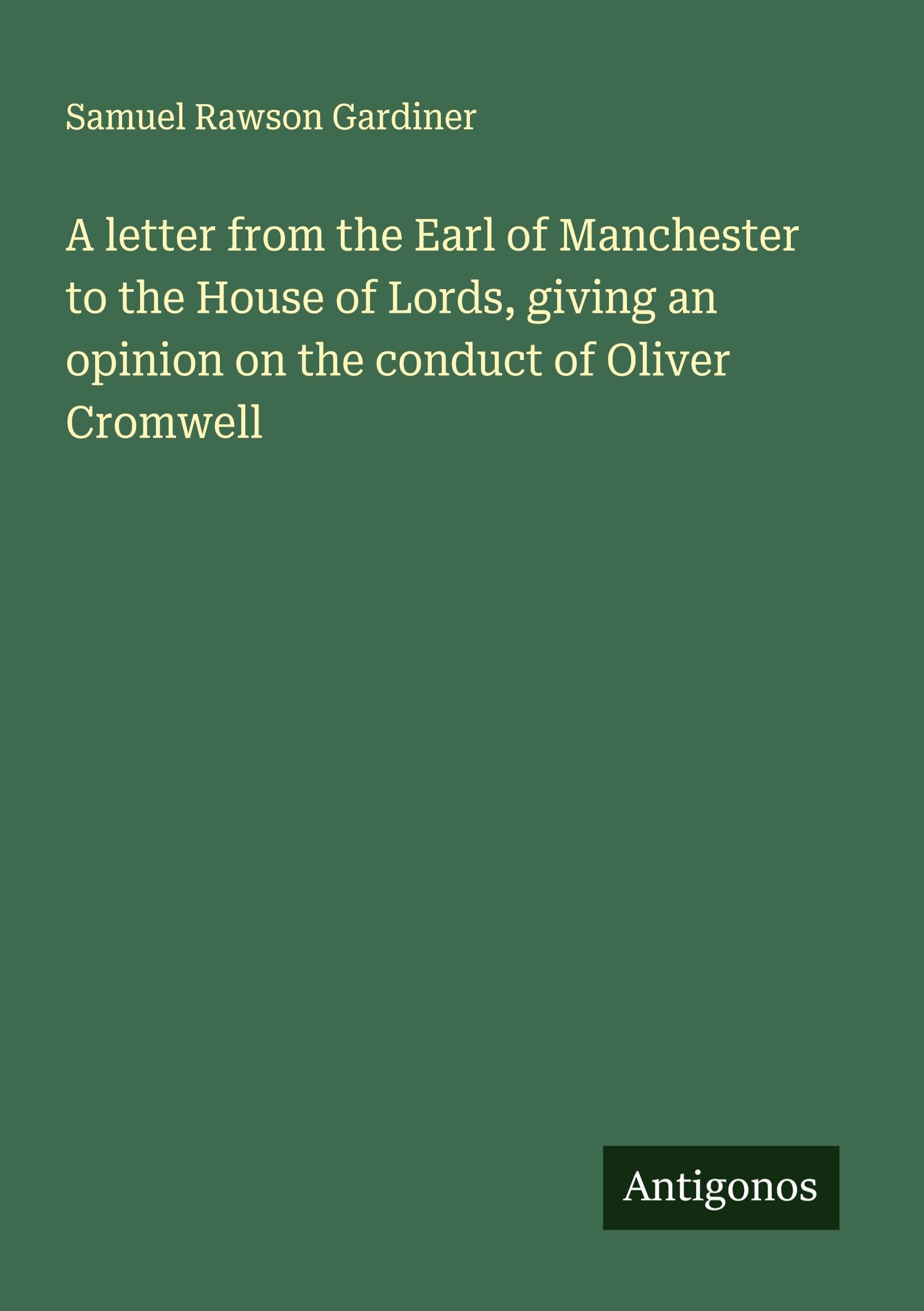A letter from the Earl of Manchester to the House of Lords, giving an opinion on the conduct of Oliver Cromwell Classics