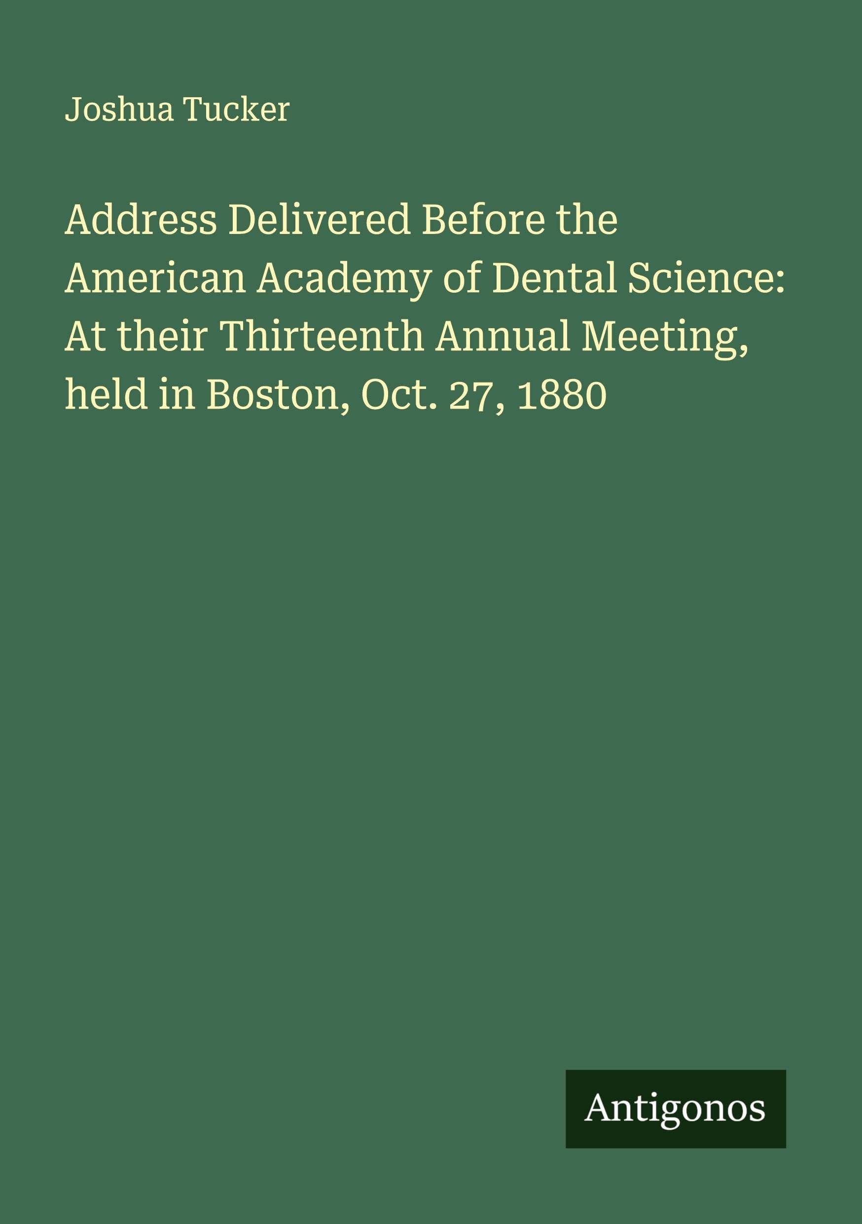 Address Delivered Before the American Academy of Dental Science: At their Thirteenth Annual Meeting, held in Boston, Oct. 27, 1880 Classics