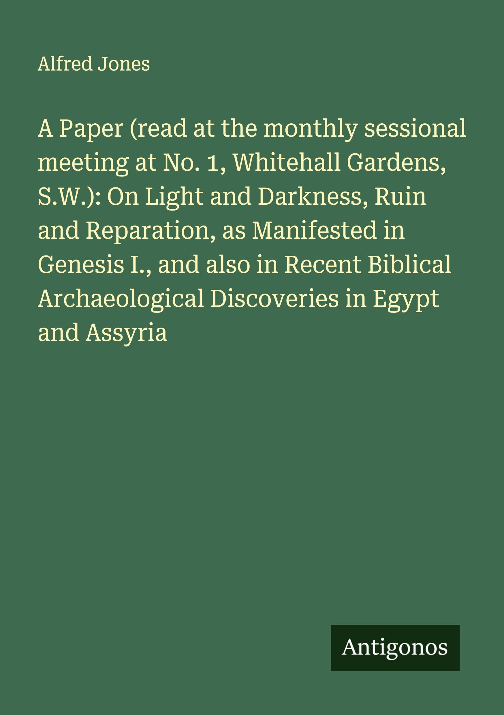 A Paper (read at the monthly sessional meeting at No. 1, Whitehall Gardens, S.W.): On Light and Darkness, Ruin and Reparation, as Manifested in Genesis I., and also in Recent Biblical Archaeological Discoveries in Egypt and Assyria Classics