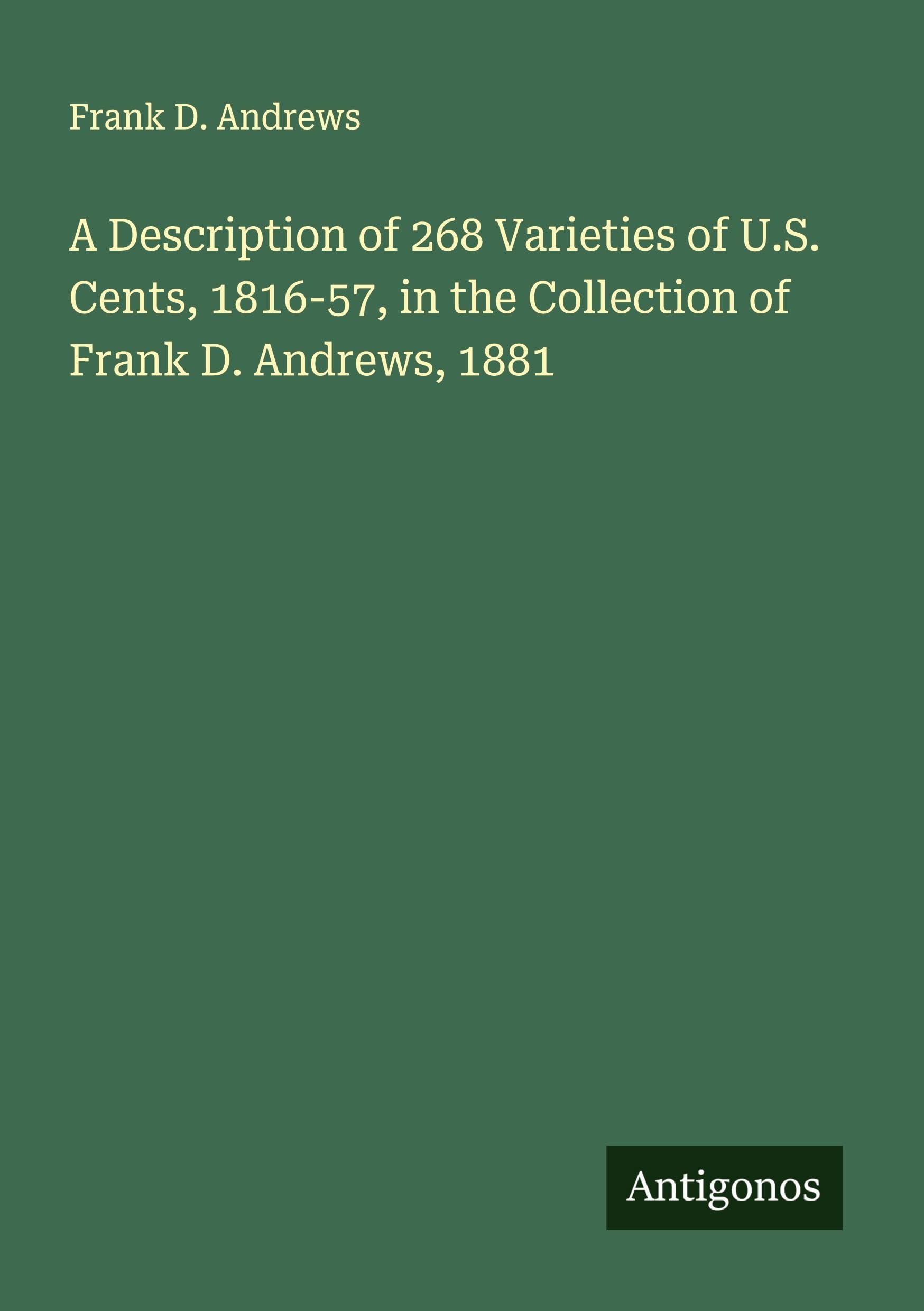 A Description of 268 Varieties of U.S. Cents, 1816-57, in the Collection of Frank D. Andrews, 1881 Classics