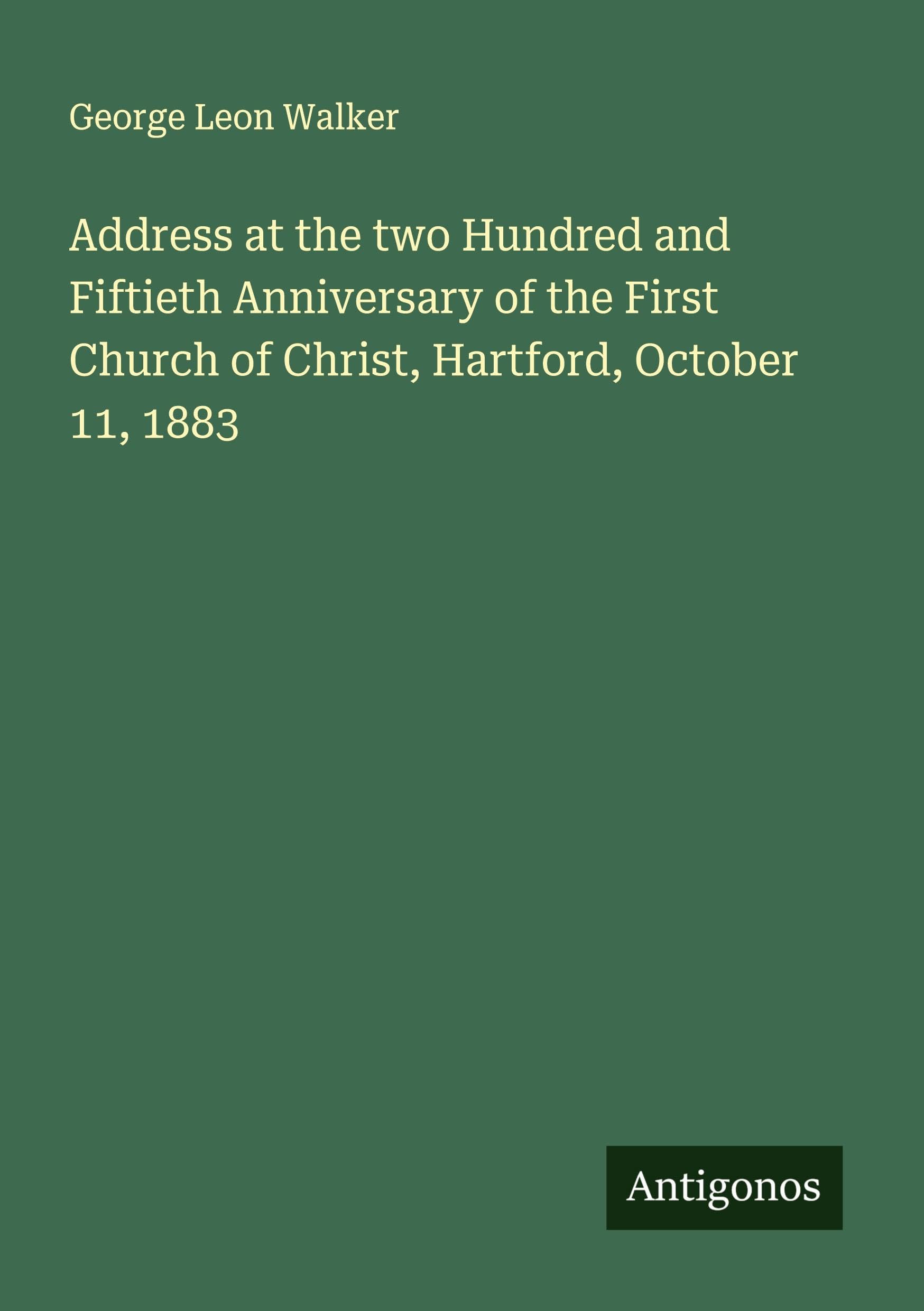 Address at the two Hundred and Fiftieth Anniversary of the First Church of Christ, Hartford, October 11, 1883 Classics