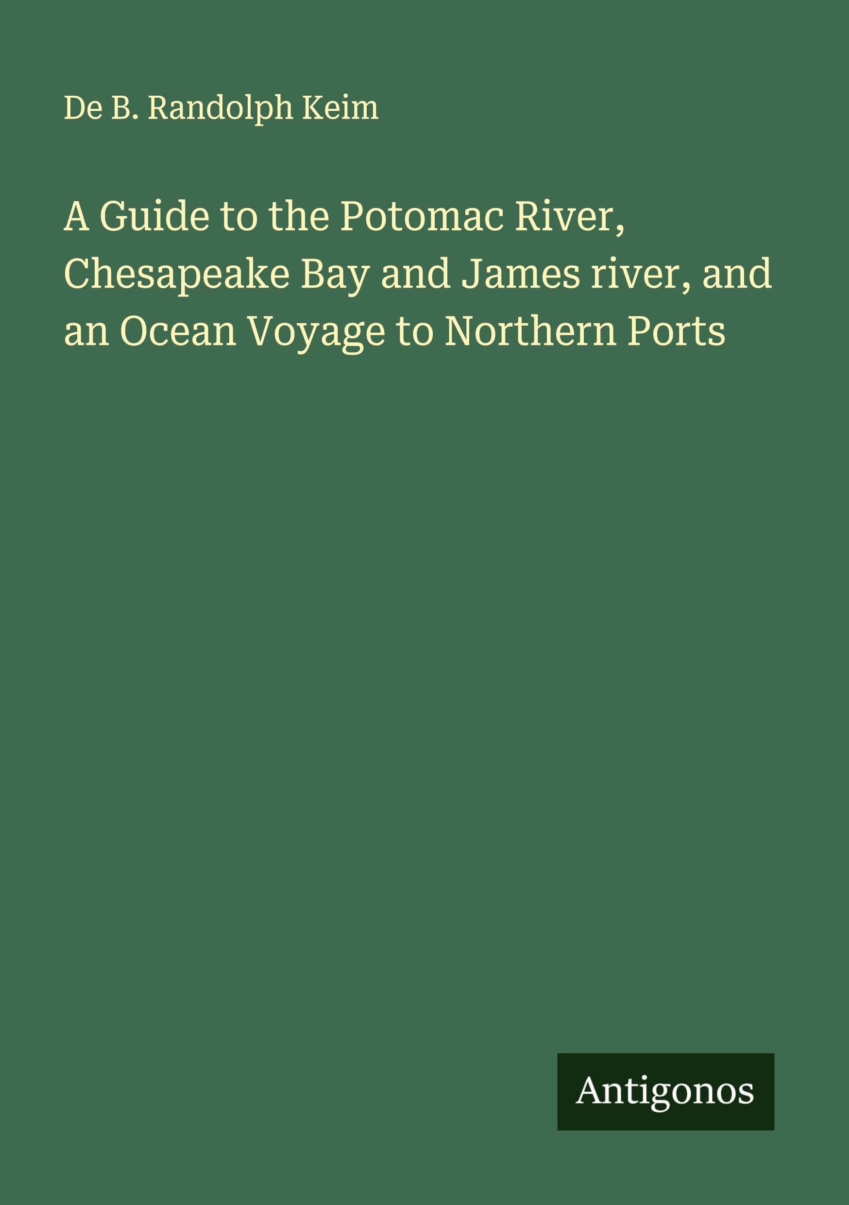 A Guide to the Potomac River, Chesapeake Bay and James river, and an Ocean Voyage to Northern Ports Classics