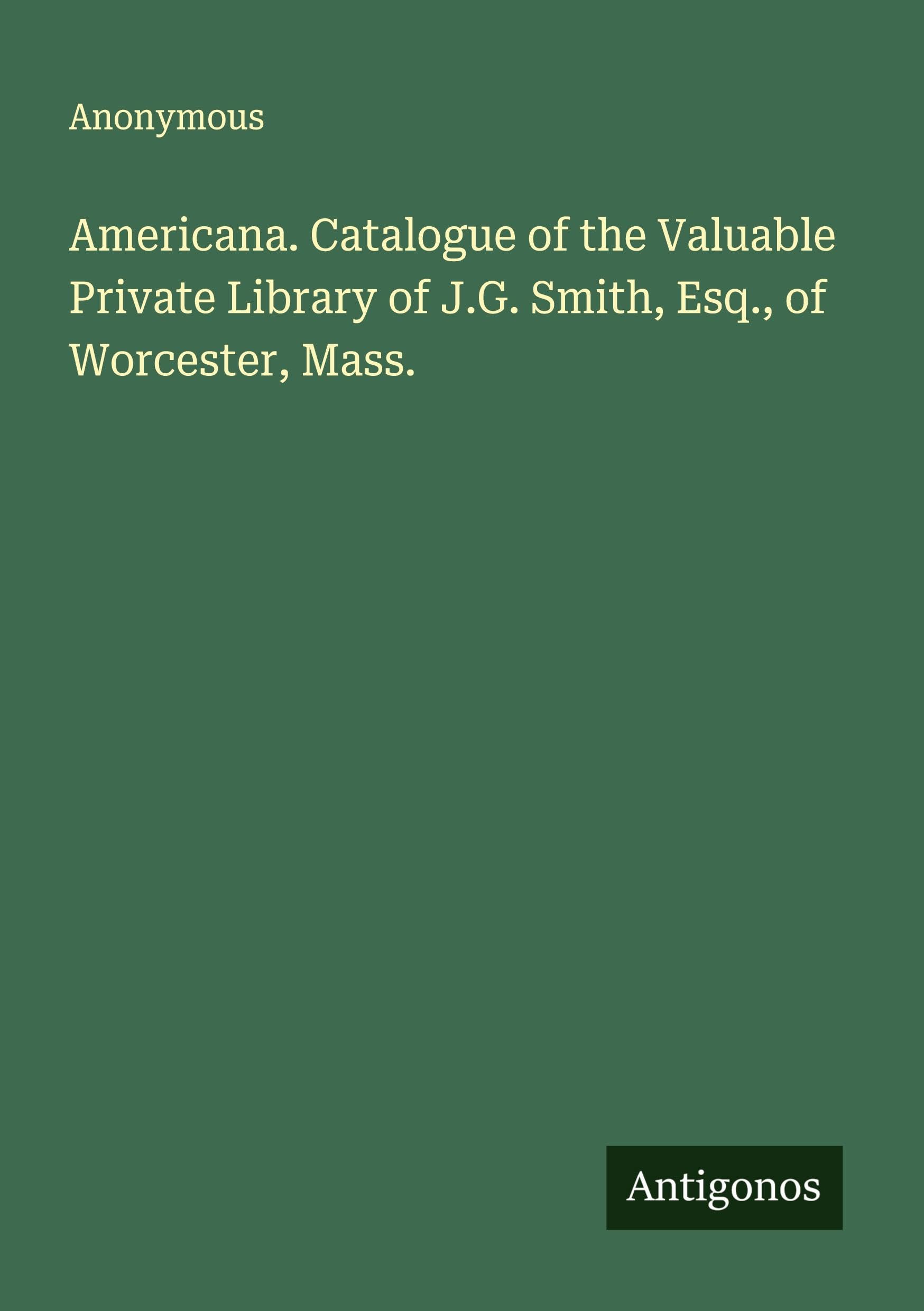 Americana. Catalogue of the Valuable Private Library of J.G. Smith, Esq., of Worcester, Mass. Classics