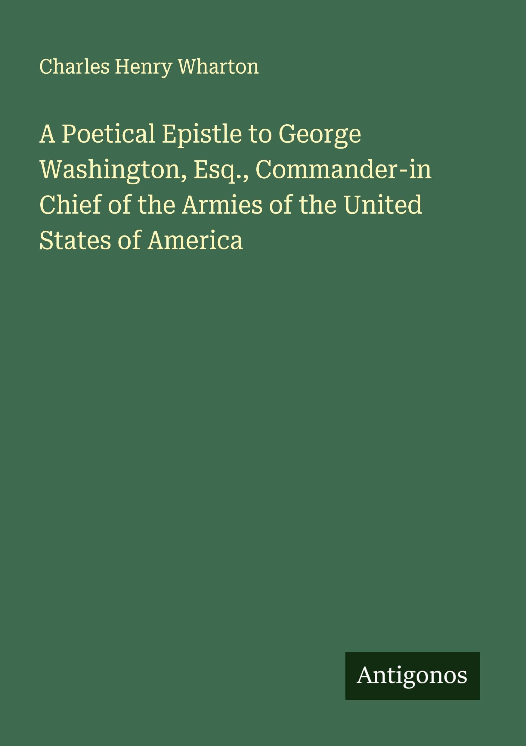 A Poetical Epistle to George Washington, Esq., Commander-in Chief of the Armies of the United States of America Classics