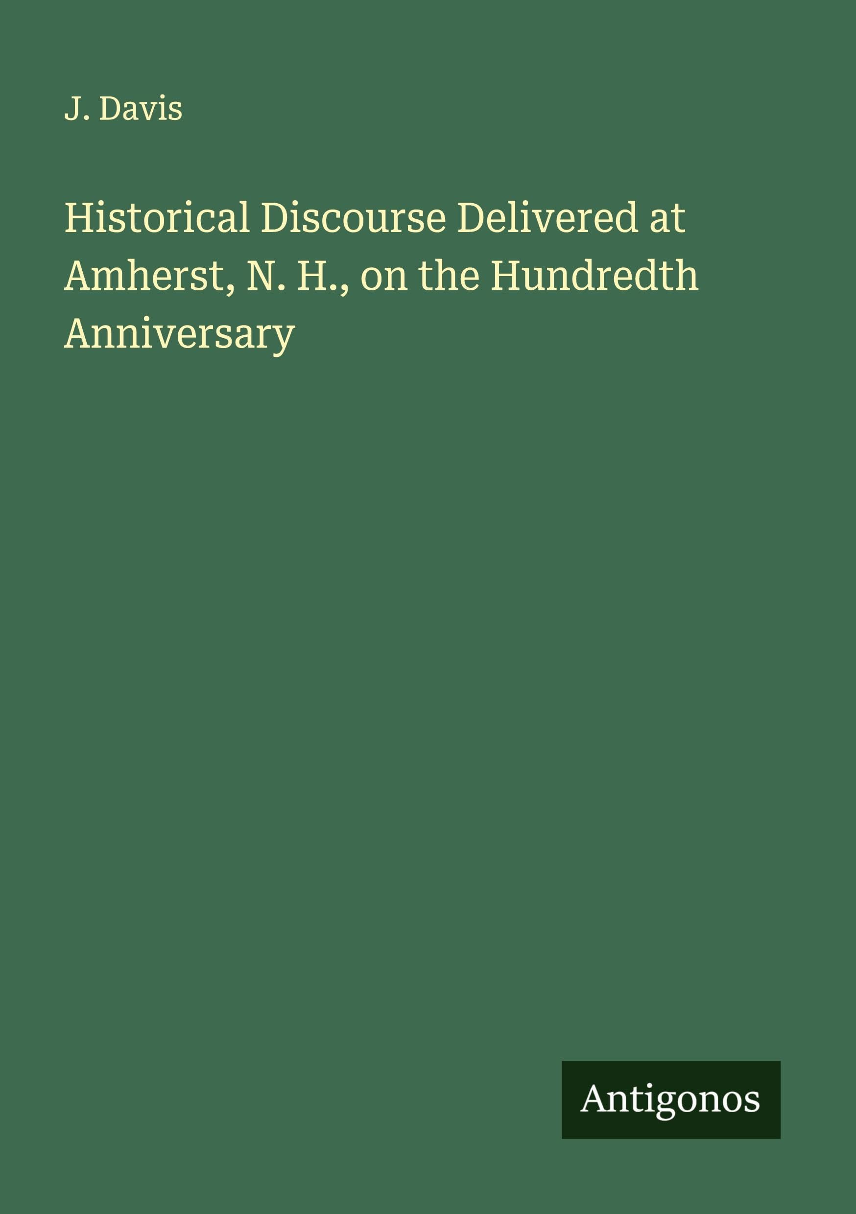 Historical Discourse Delivered at Amherst, N. H., on the Hundredth Anniversary Classics
