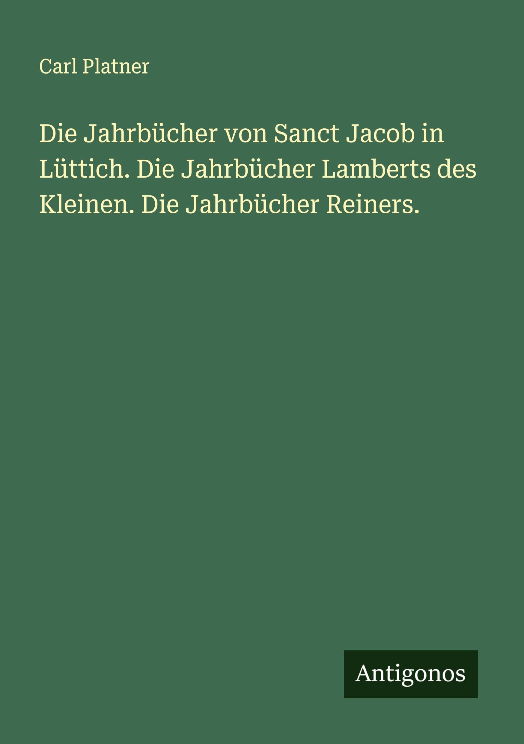Die Jahrbücher von Sanct Jacob in Lüttich. Die Jahrbücher Lamberts des Kleinen. Die Jahrbücher Reiners. Classics