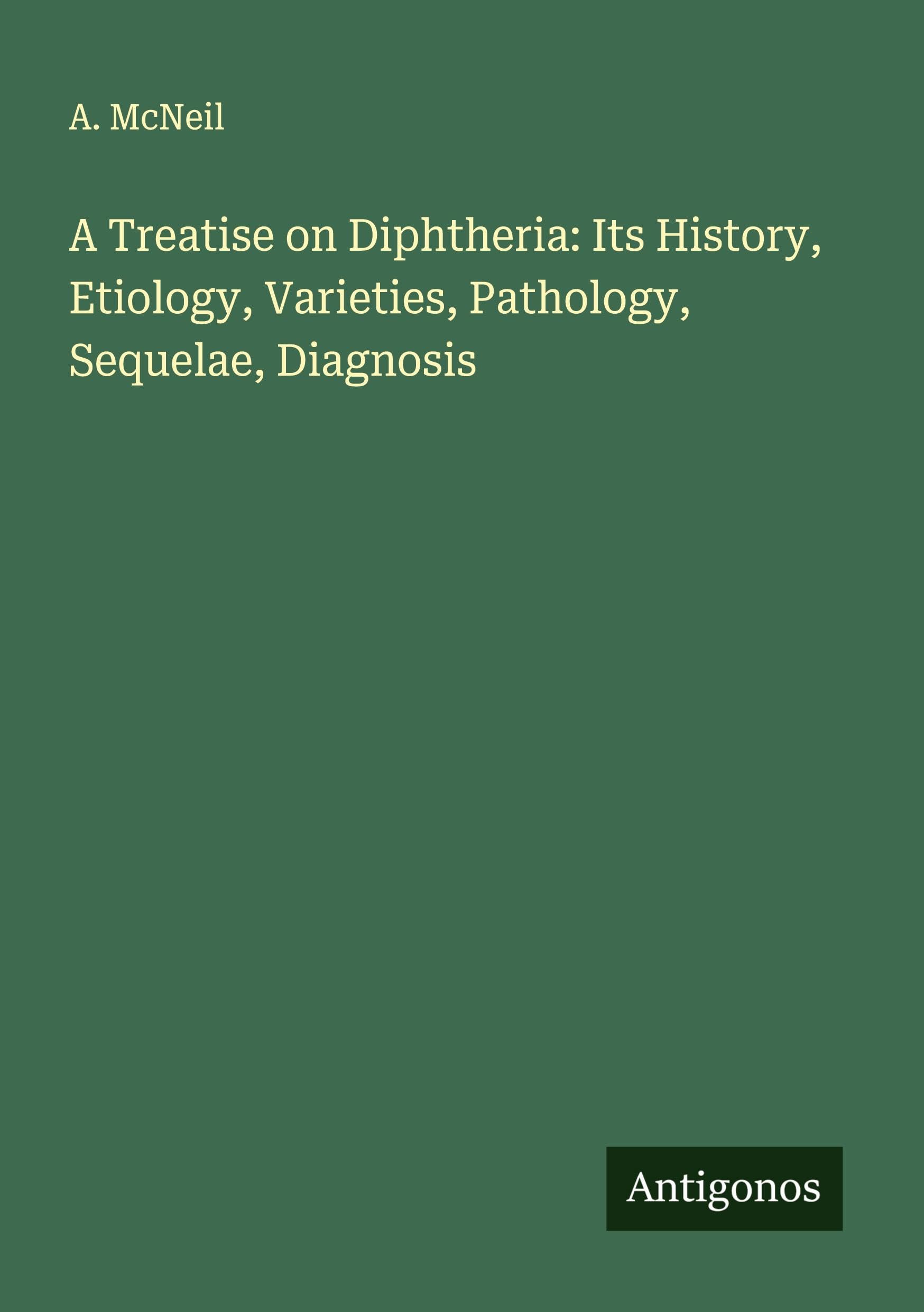 A Treatise on Diphtheria: Its History, Etiology, Varieties, Pathology, Sequelae, Diagnosis Classics