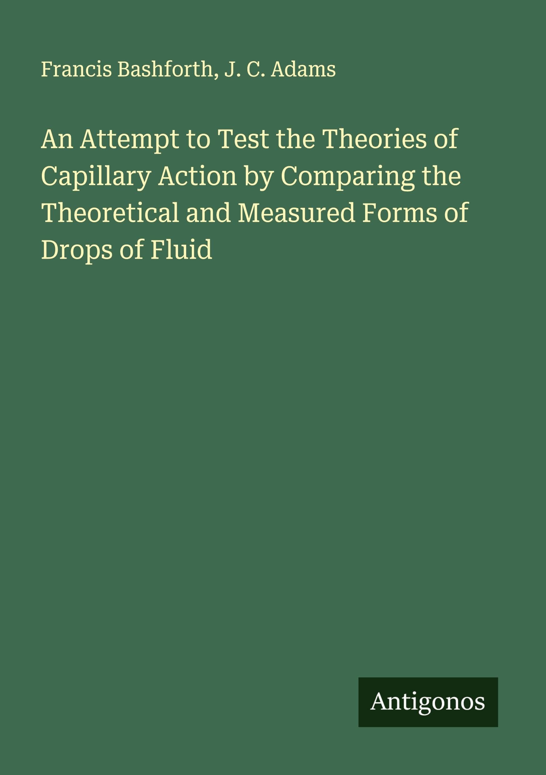 An Attempt to Test the Theories of Capillary Action by Comparing the Theoretical and Measured Forms of Drops of Fluid Classics