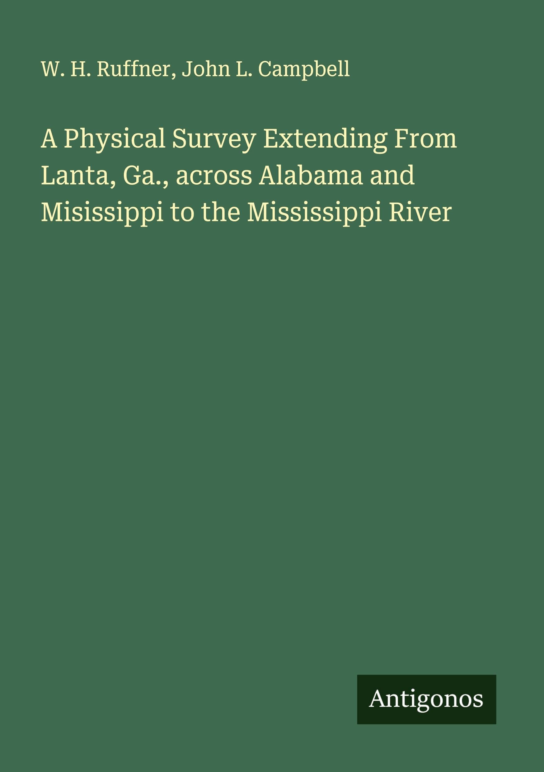 A Physical Survey Extending From Lanta, Ga., across Alabama and Misissippi to the Mississippi River Classics