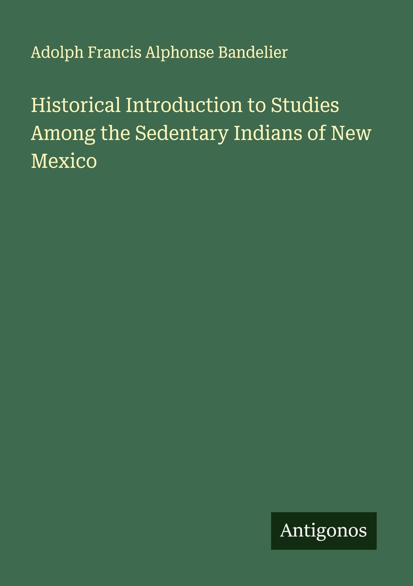 Historical Introduction to Studies Among the Sedentary Indians of New Mexico Classics