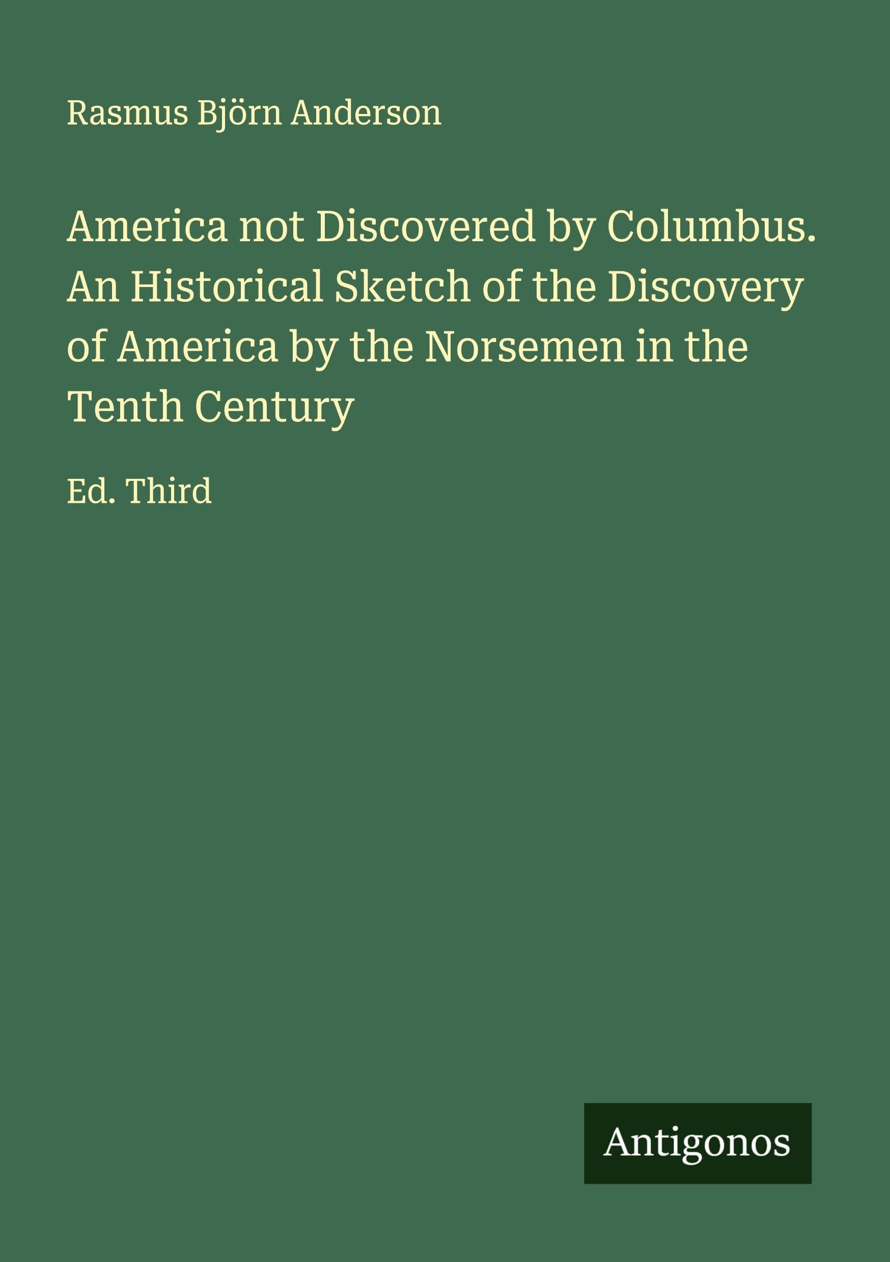 America not Discovered by Columbus. An Historical Sketch of the Discovery of America by the Norsemen in the Tenth Century Classics