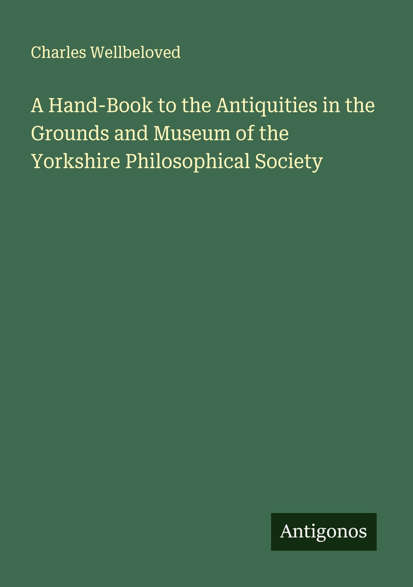 A Hand-Book to the Antiquities in the Grounds and Museum of the Yorkshire Philosophical Society Classics
