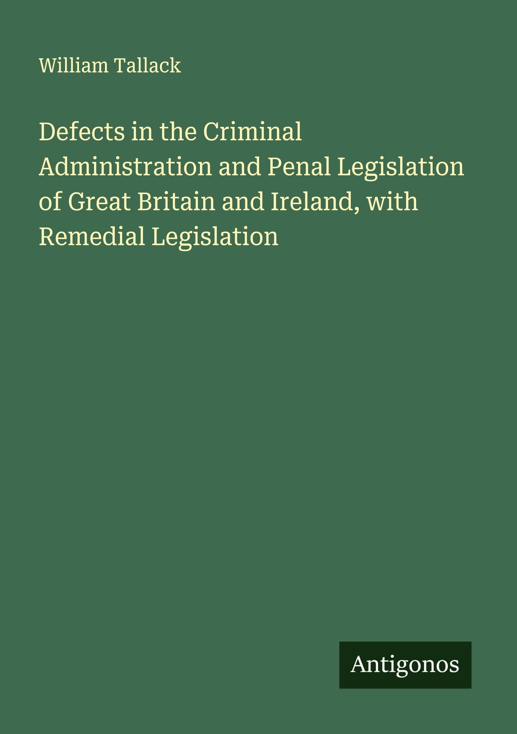 Defects in the Criminal Administration and Penal Legislation of Great Britain and Ireland, with Remedial Legislation Classics