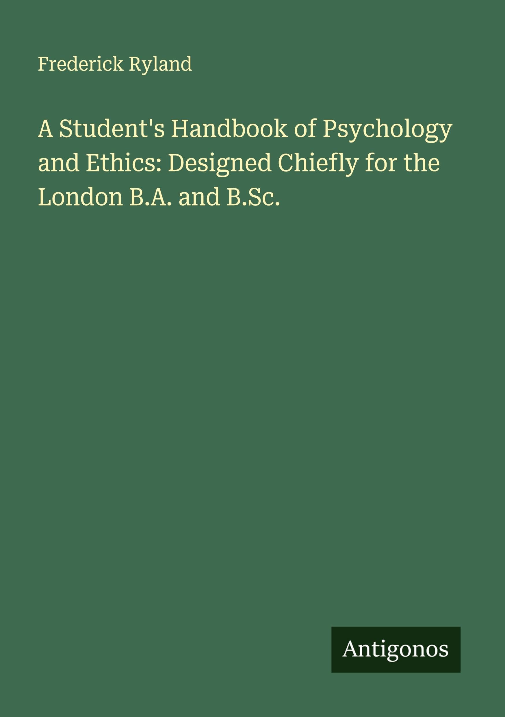 A Student's Handbook of Psychology and Ethics: Designed Chiefly for the London B.A. and B.Sc. Classics