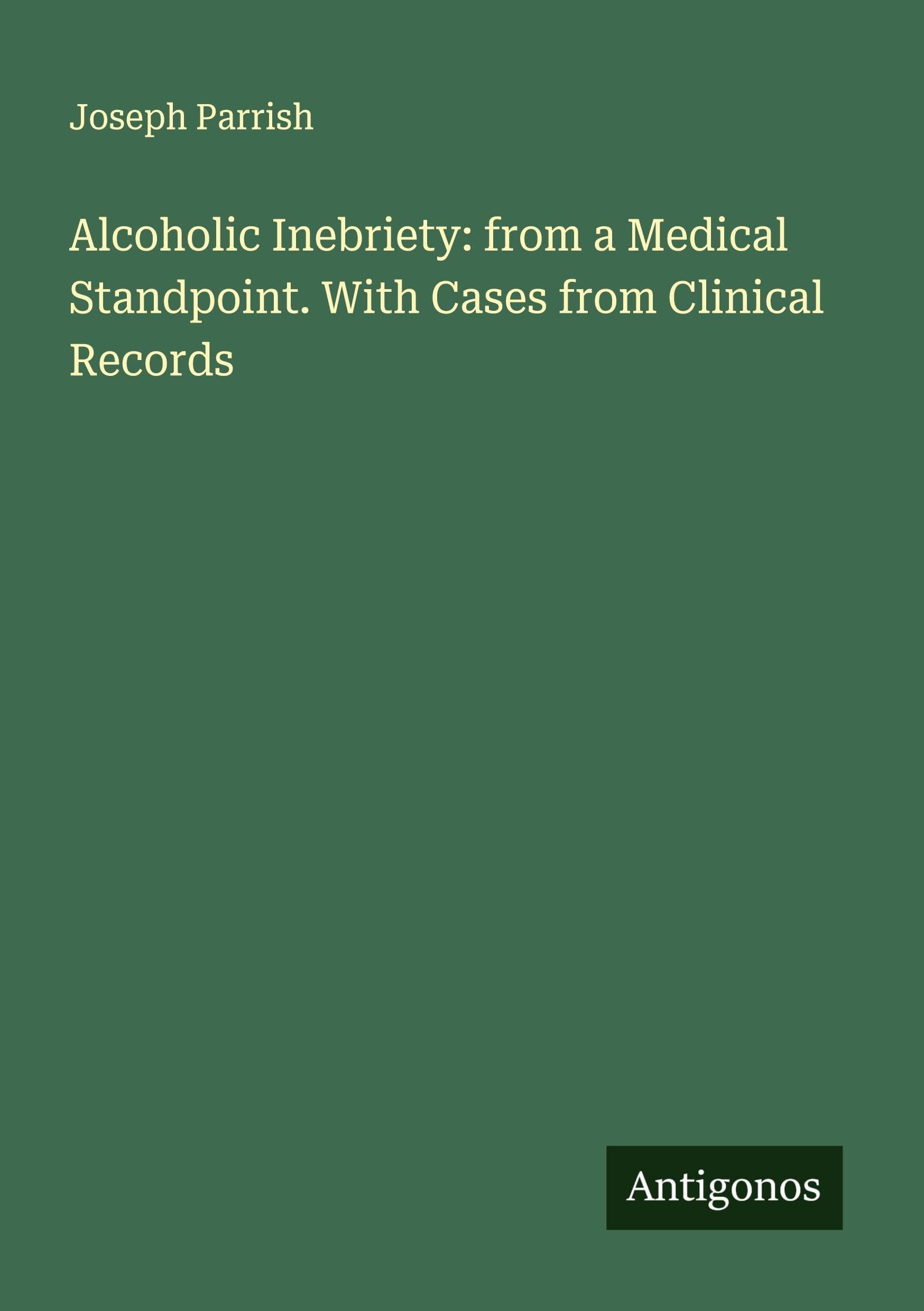 Alcoholic Inebriety: from a Medical Standpoint. With Cases from Clinical Records Classics