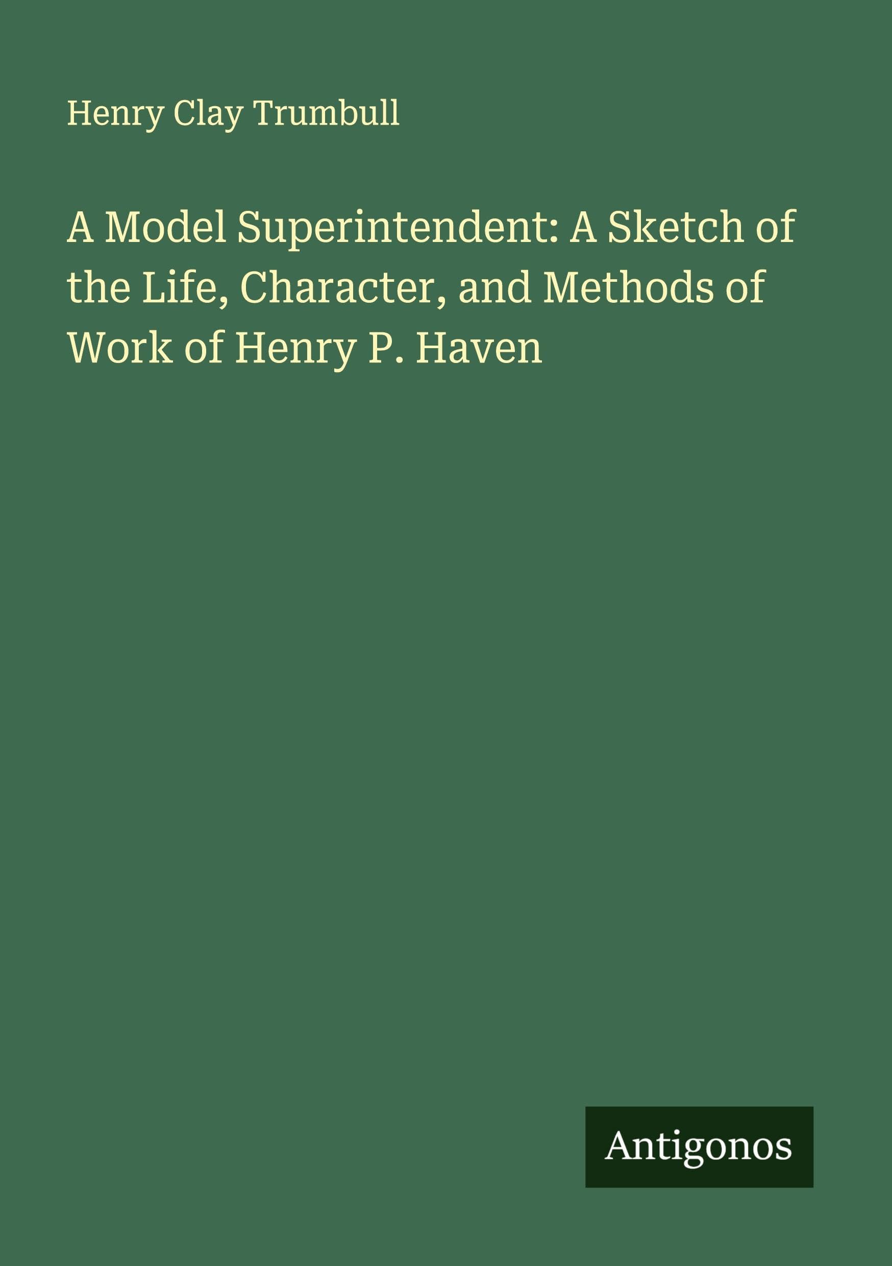 A Model Superintendent: A Sketch of the Life, Character, and Methods of Work of Henry P. Haven Classics