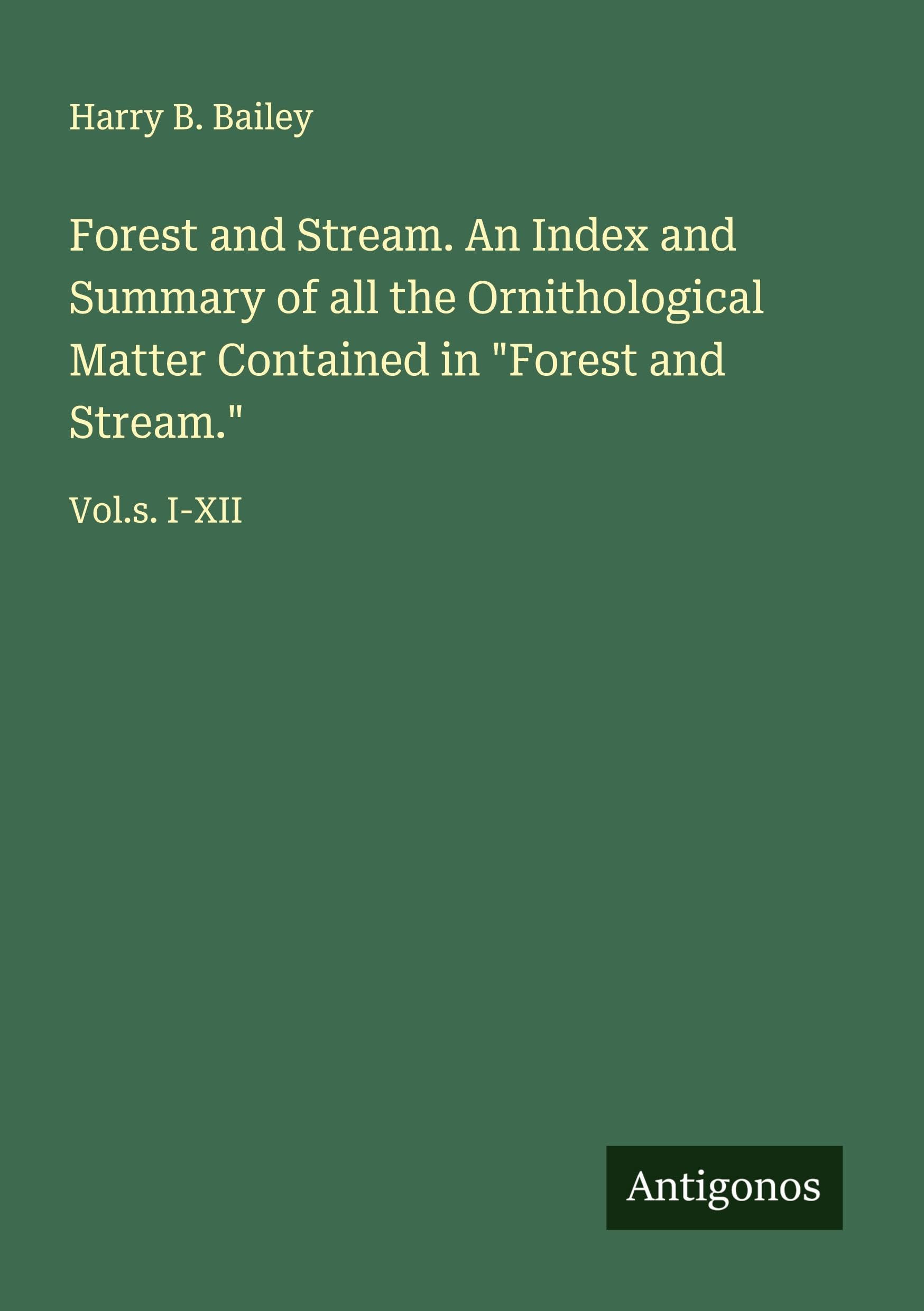 Forest and Stream. An Index and Summary of all the Ornithological Matter Contained in "Forest and Stream." Classics
