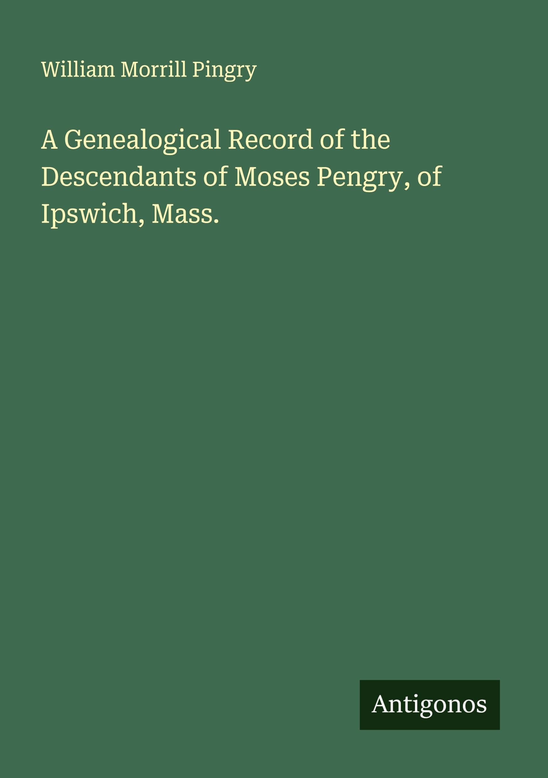 A Genealogical Record of the Descendants of Moses Pengry, of Ipswich, Mass. Classics