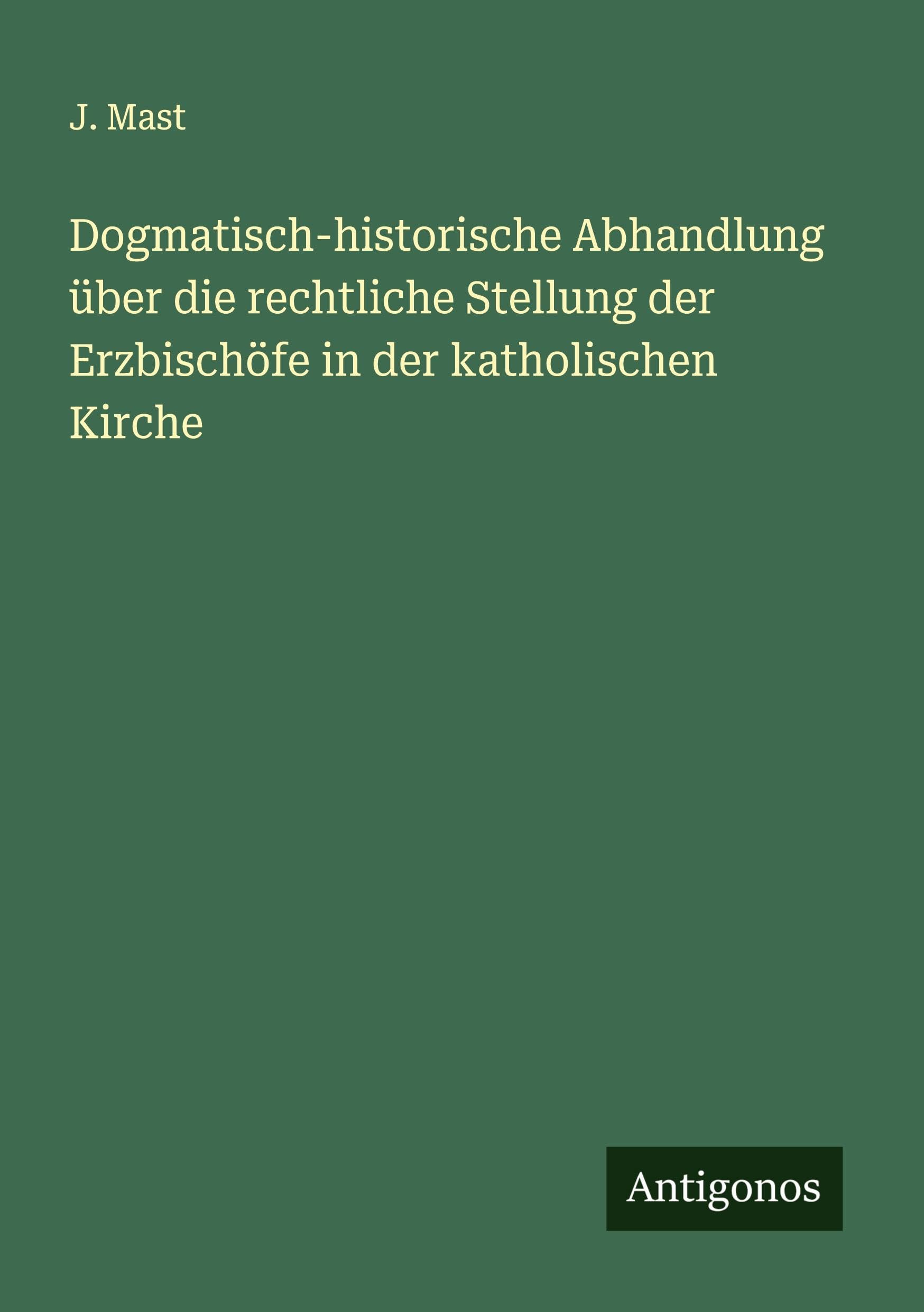 Dogmatisch-historische Abhandlung über die rechtliche Stellung der Erzbischöfe in der katholischen Kirche Classics