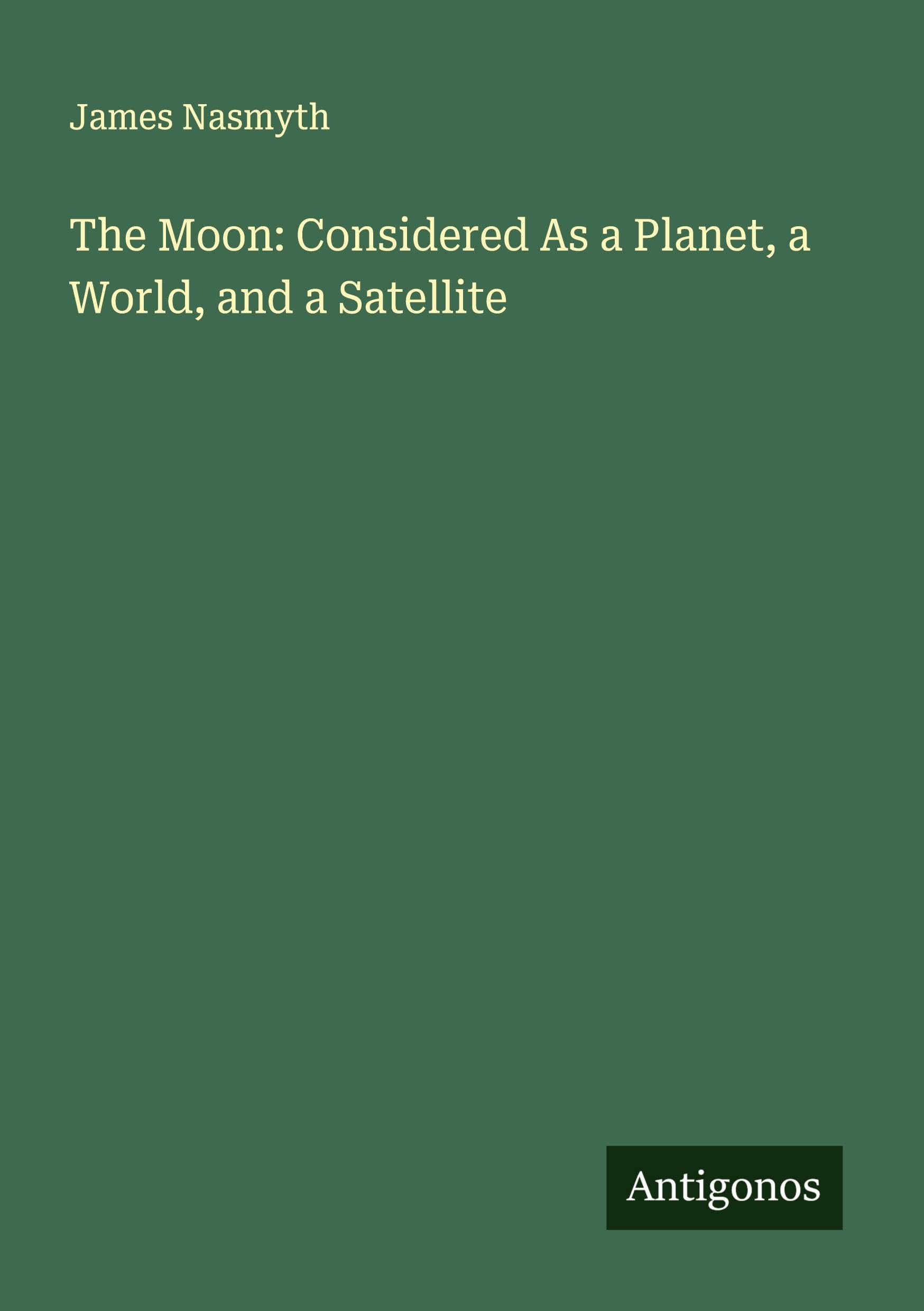 The Moon: Considered As a Planet, a World, and a Satellite Classics