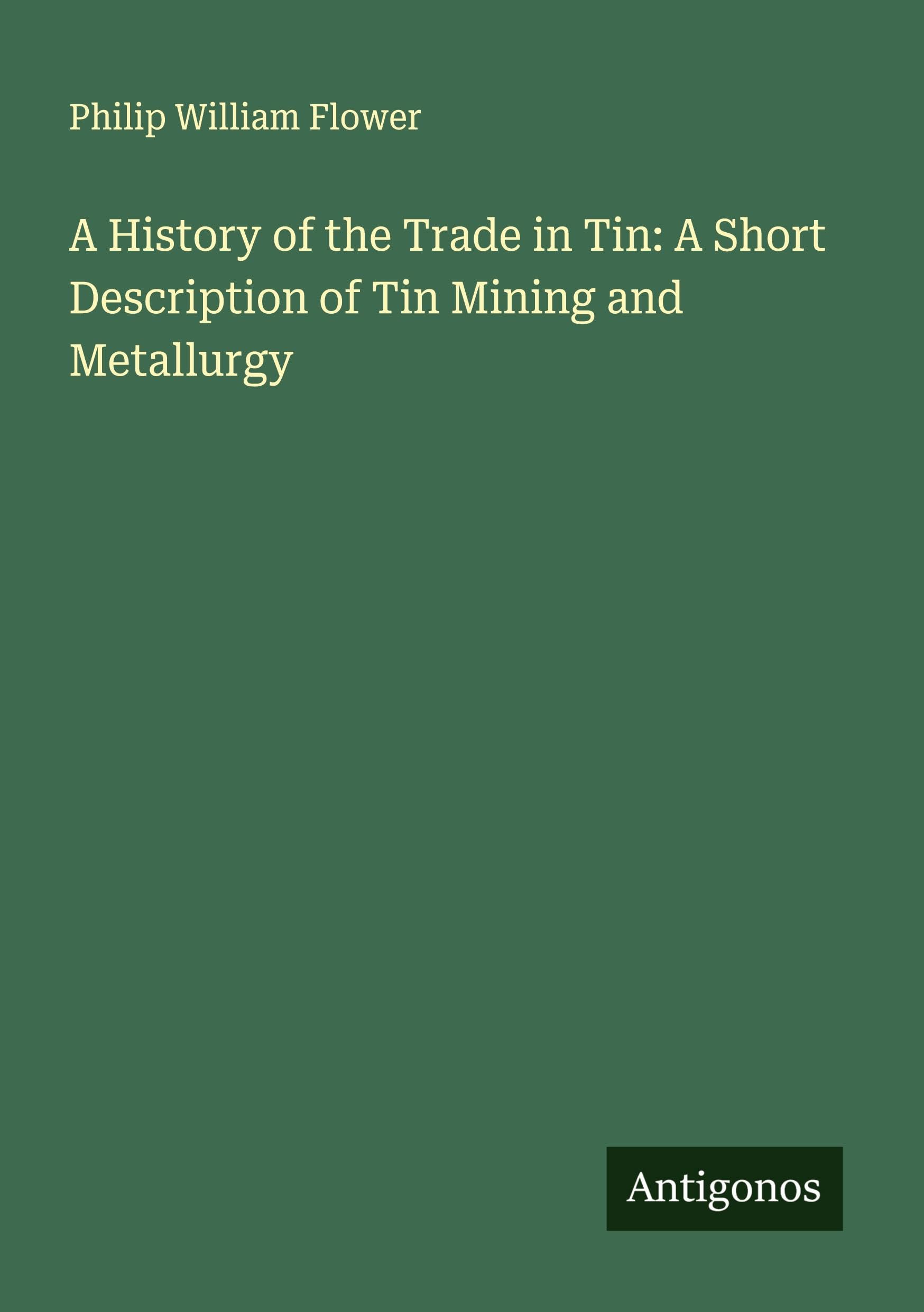 A History of the Trade in Tin: A Short Description of Tin Mining and Metallurgy Classics