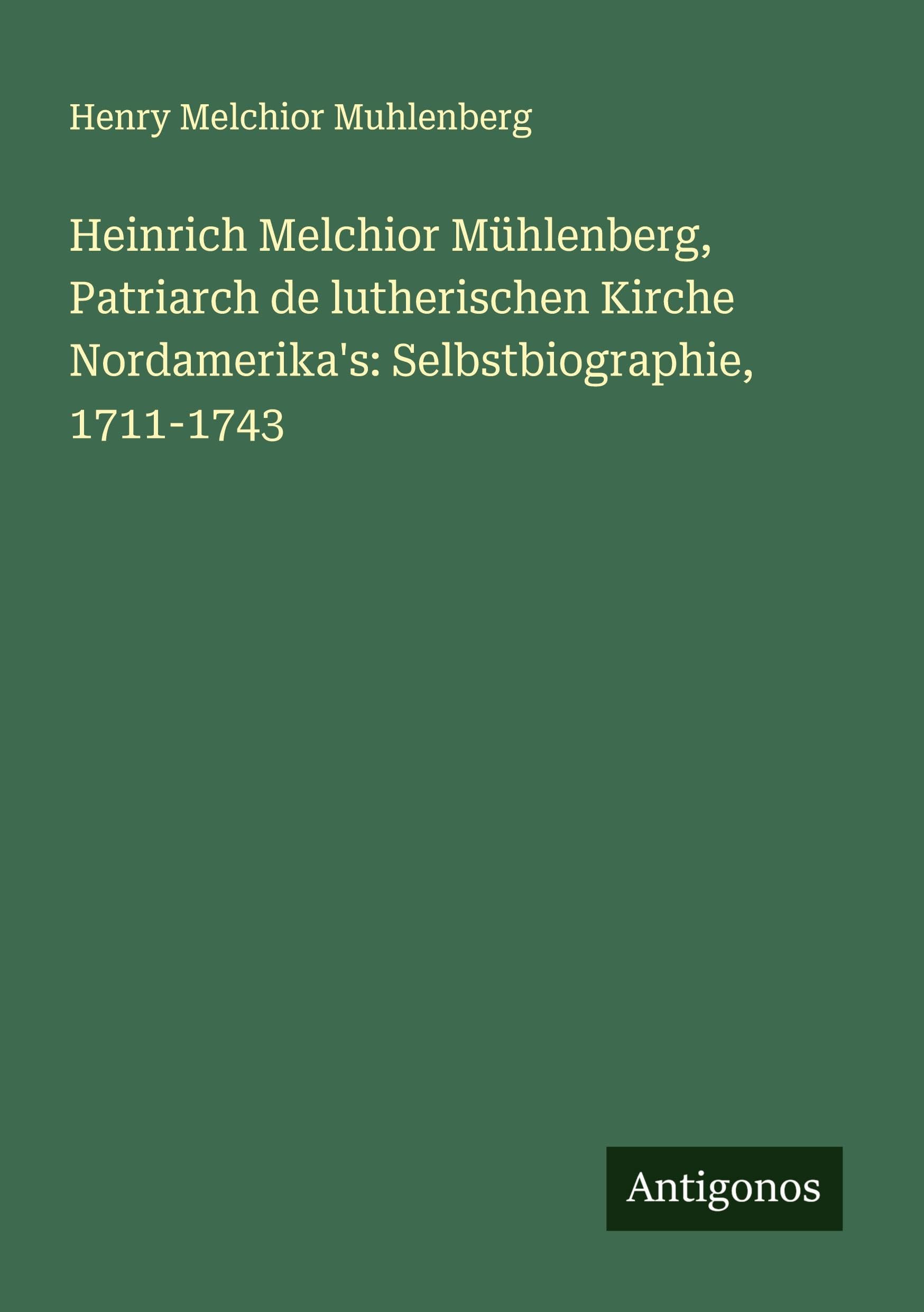 Heinrich Melchior Mühlenberg, Patriarch de lutherischen Kirche Nordamerika's: Selbstbiographie, 1711-1743 Classics