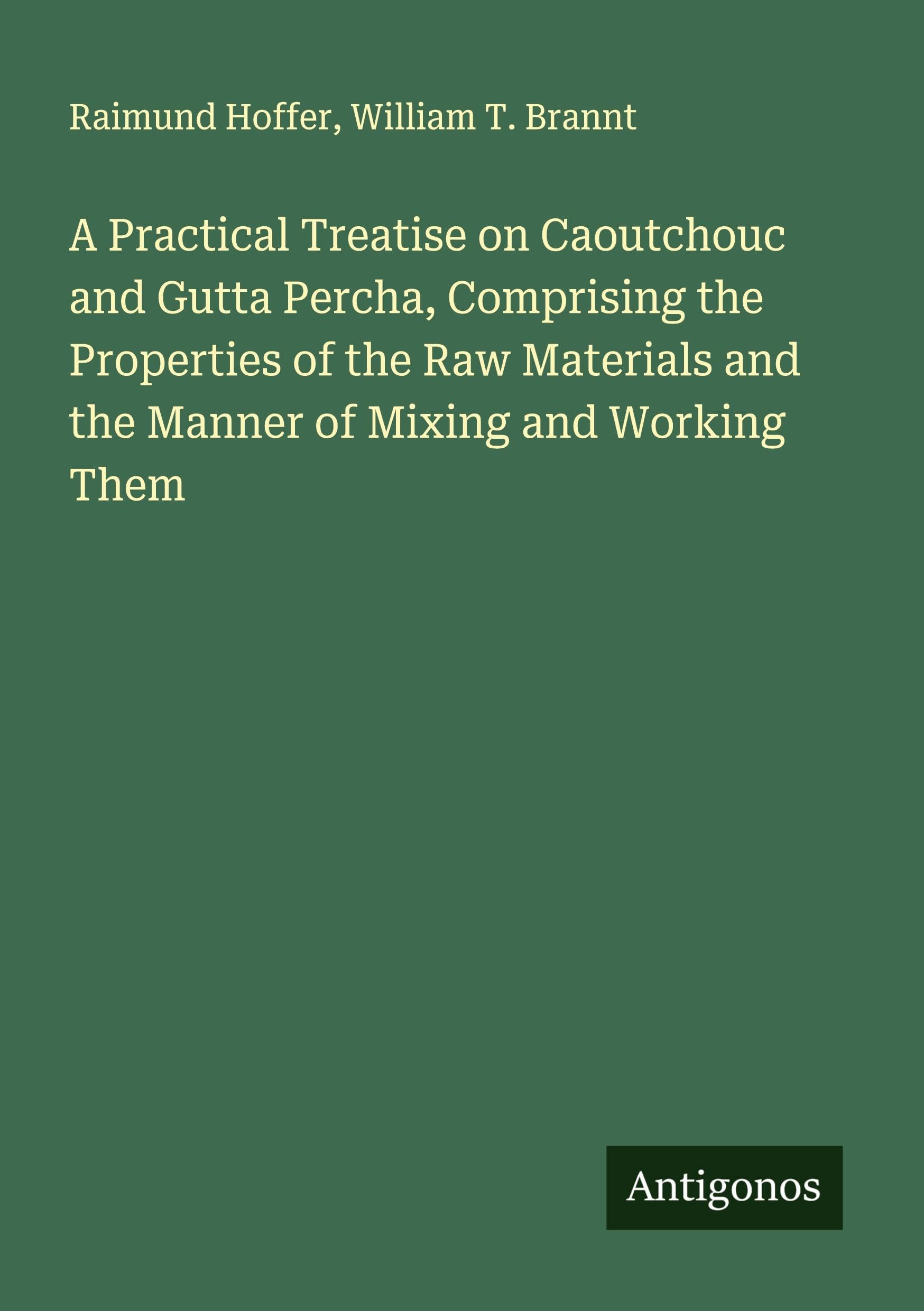 A Practical Treatise on Caoutchouc and Gutta Percha, Comprising the Properties of the Raw Materials and the Manner of Mixing and Working Them Classics