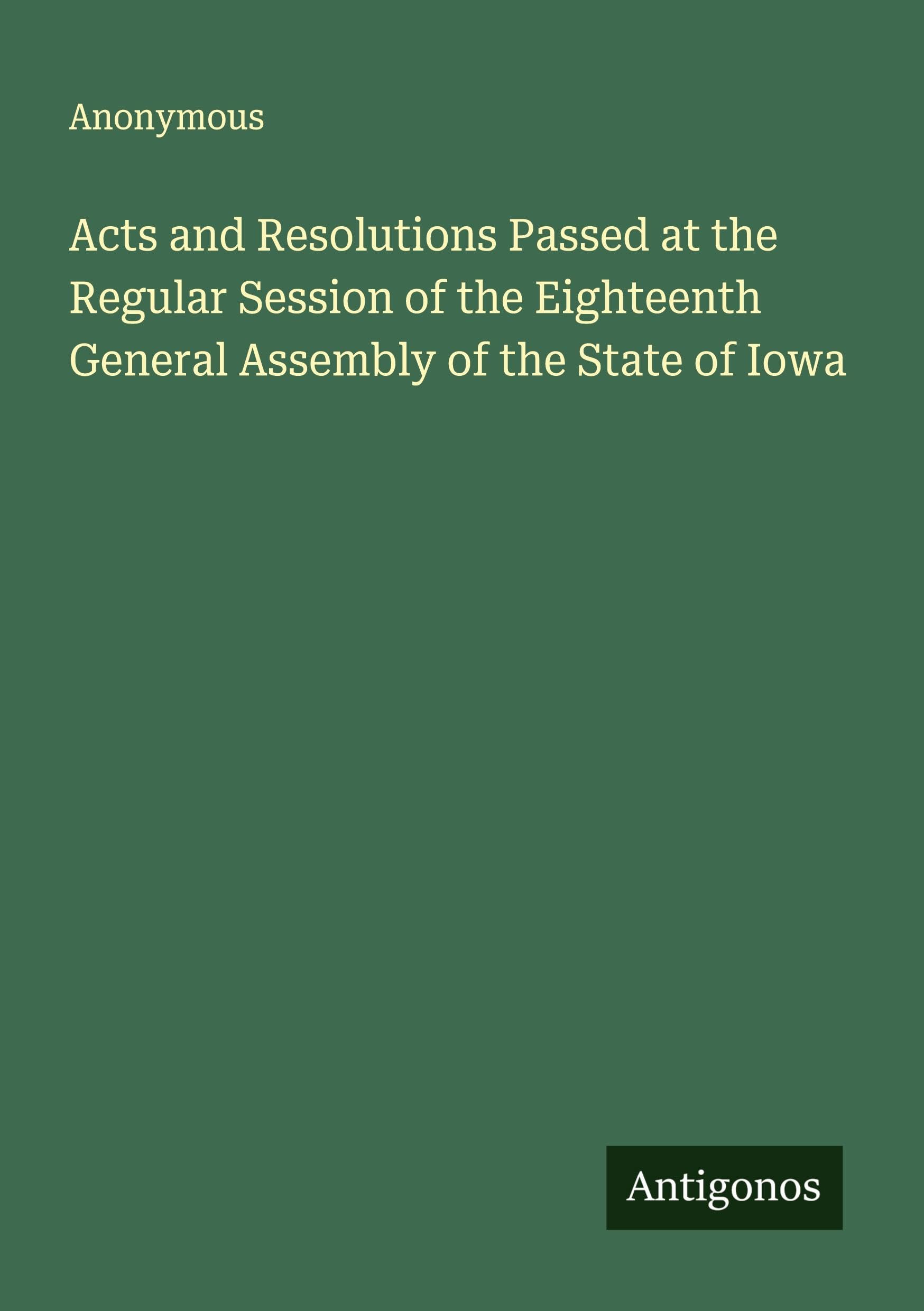 Acts and Resolutions Passed at the Regular Session of the Eighteenth General Assembly of the State of Iowa Classics