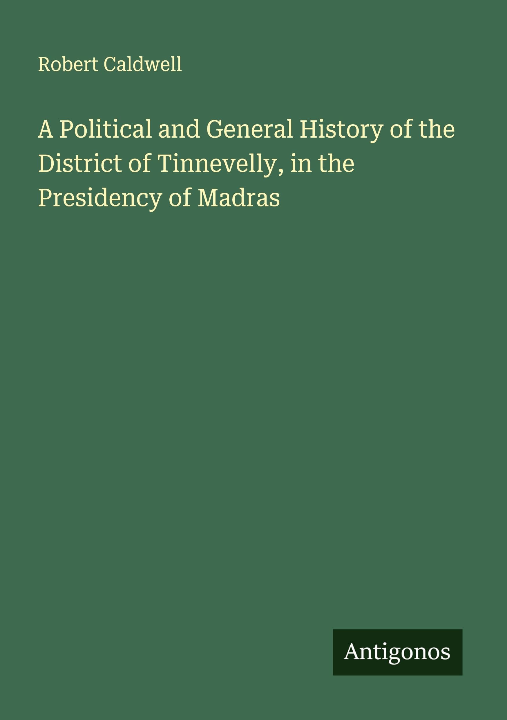 A Political and General History of the District of Tinnevelly, in the Presidency of Madras Classics