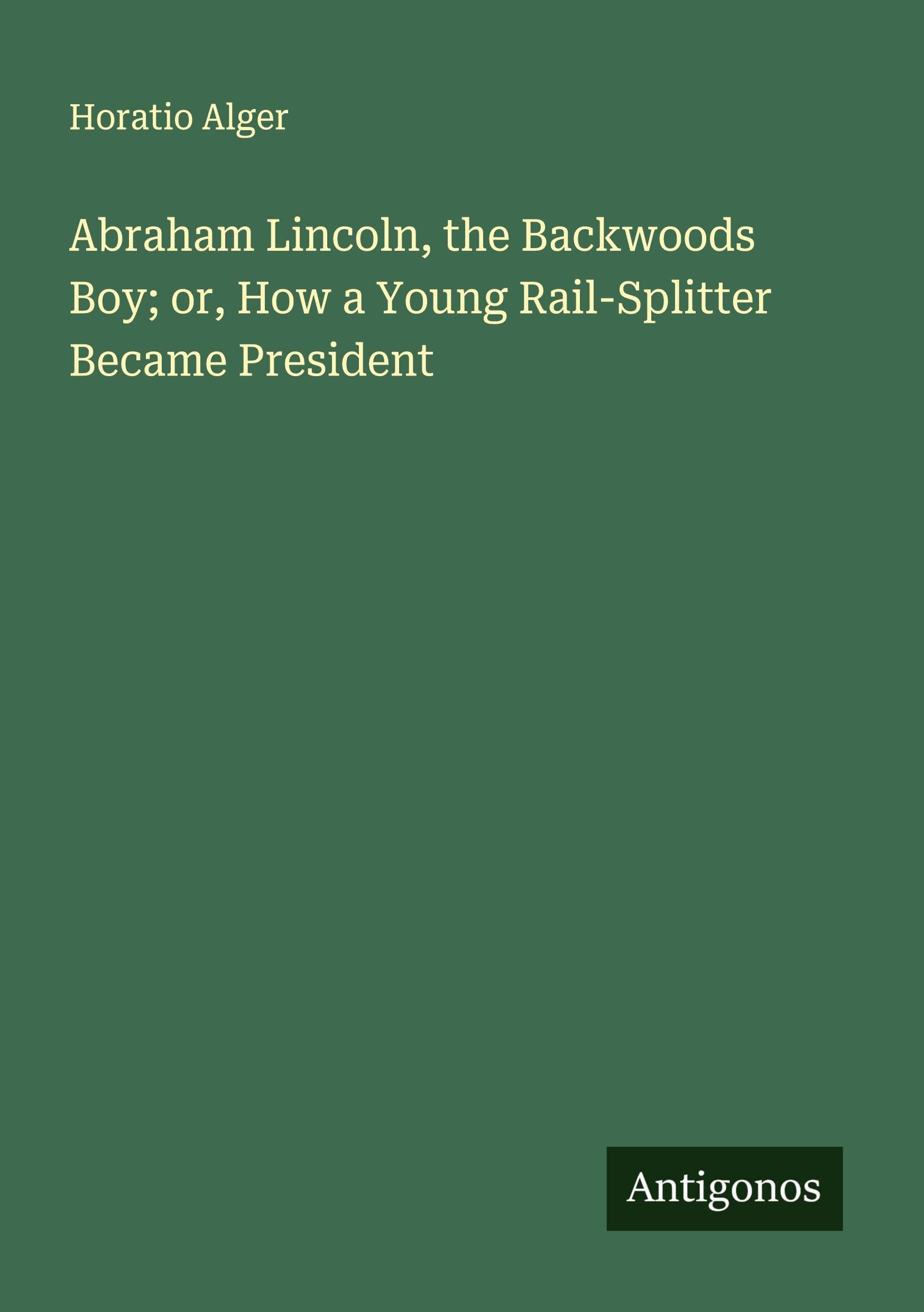 Abraham Lincoln, the Backwoods Boy; or, How a Young Rail-Splitter Became President Classics