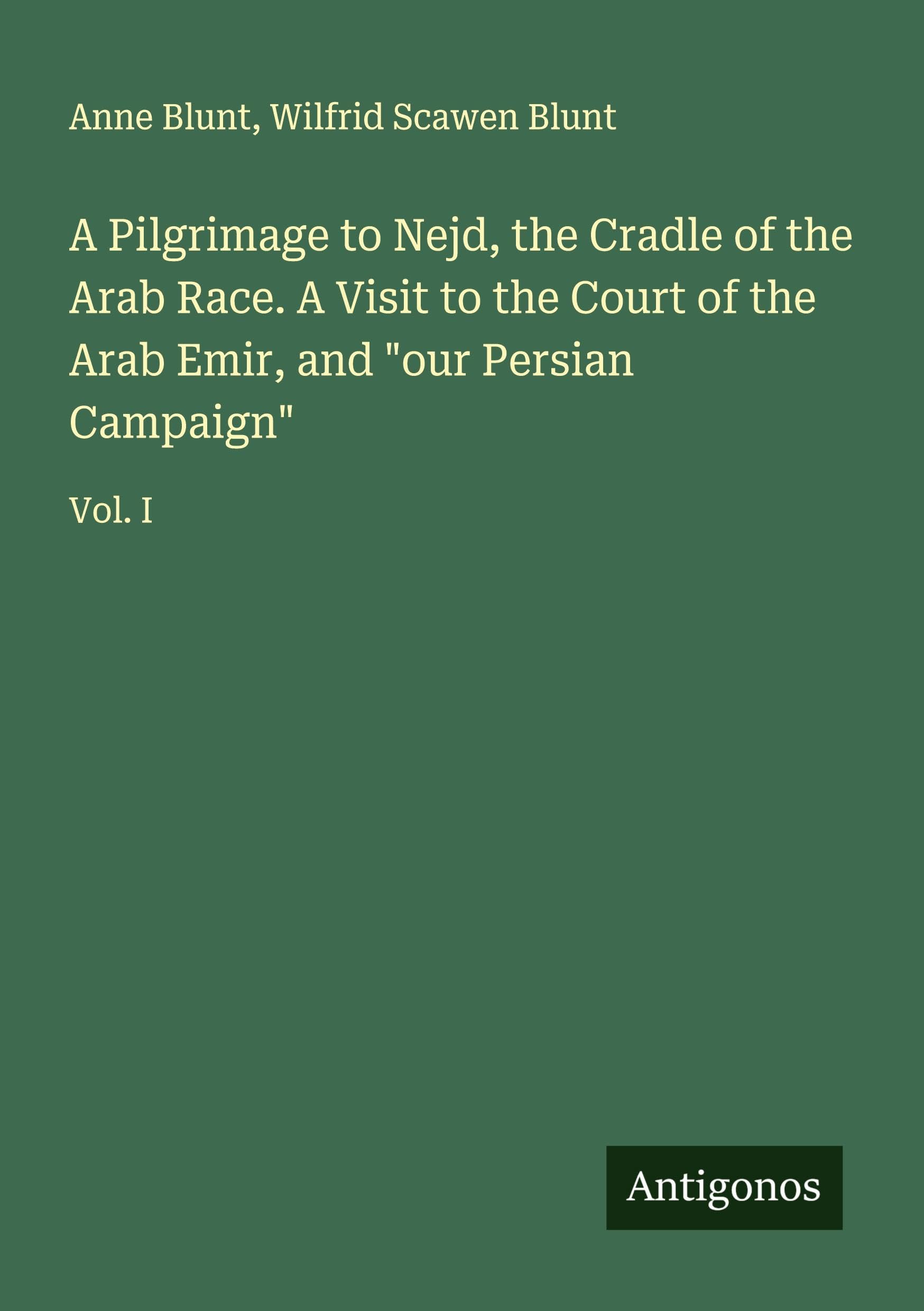A Pilgrimage to Nejd, the Cradle of the Arab Race. A Visit to the Court of the Arab Emir, and "our Persian Campaign" Classics
