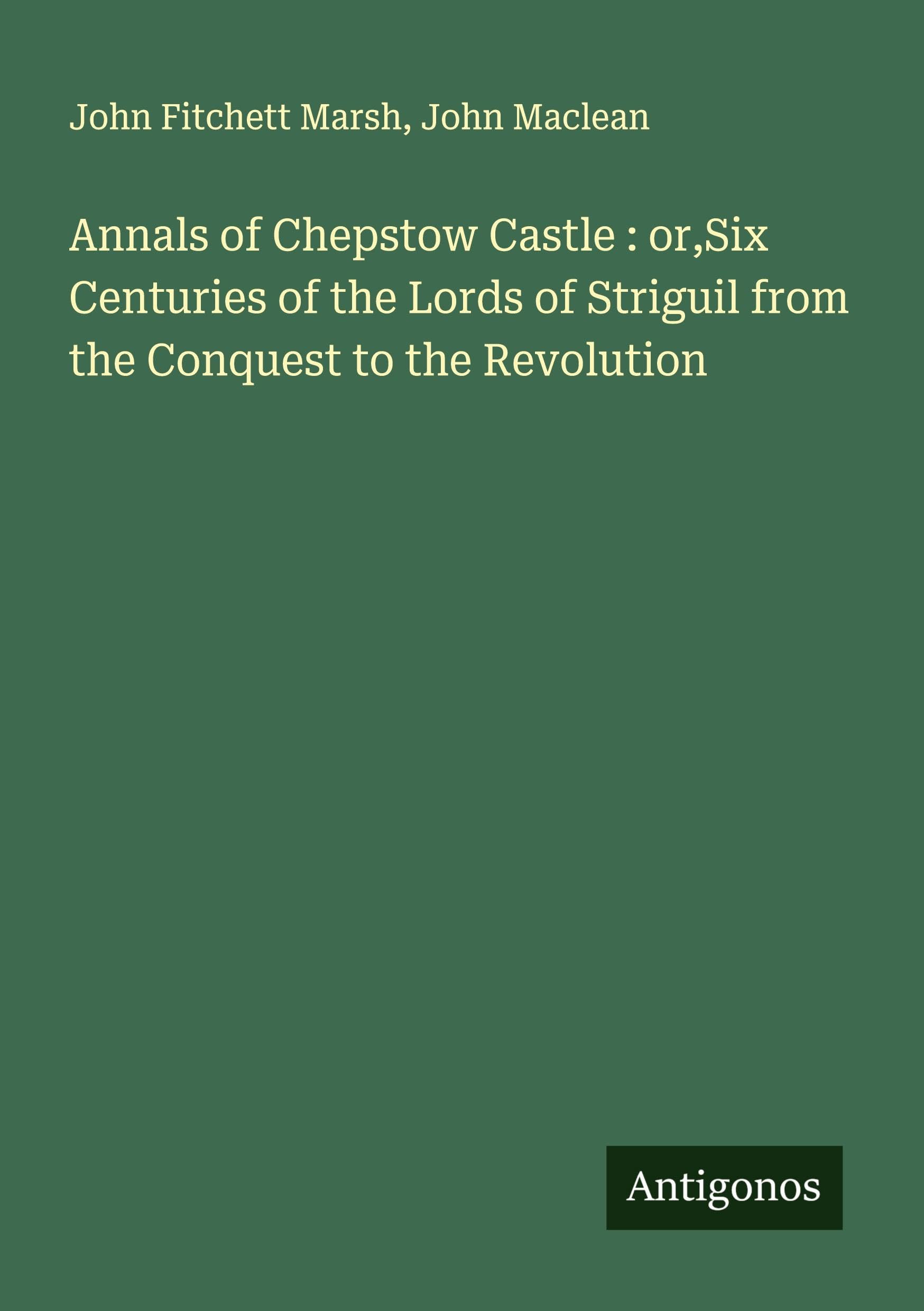 Annals of Chepstow Castle : or,Six Centuries of the Lords of Striguil from the Conquest to the Revolution Classics