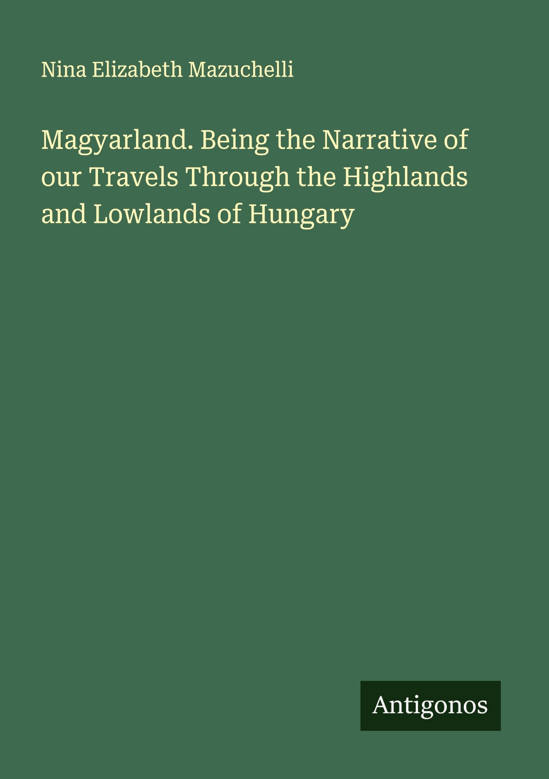 Magyarland. Being the Narrative of our Travels Through the Highlands and Lowlands of Hungary Classics