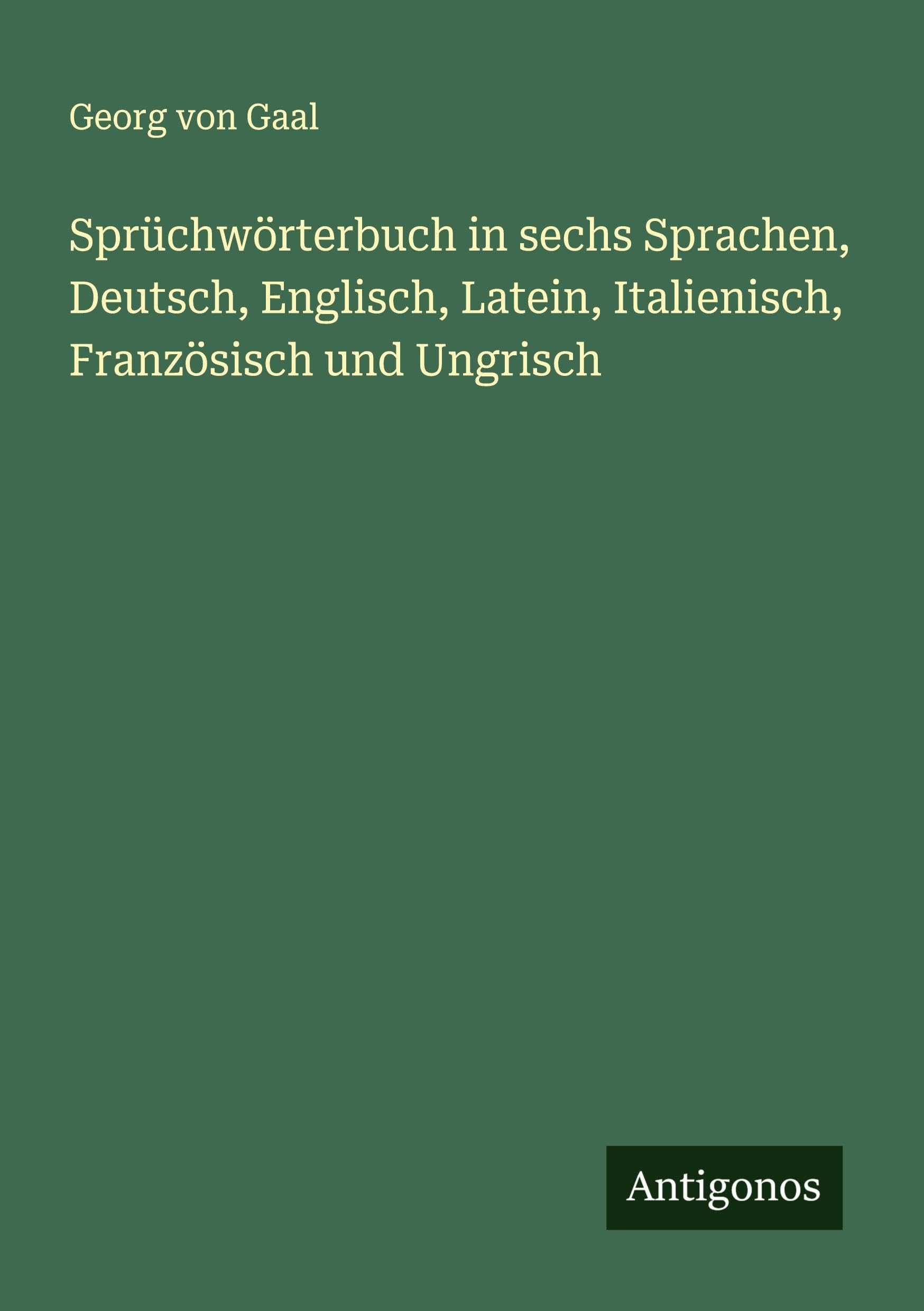Sprüchwörterbuch in sechs Sprachen, Deutsch, Englisch, Latein, Italienisch, Französisch und Ungrisch Classics