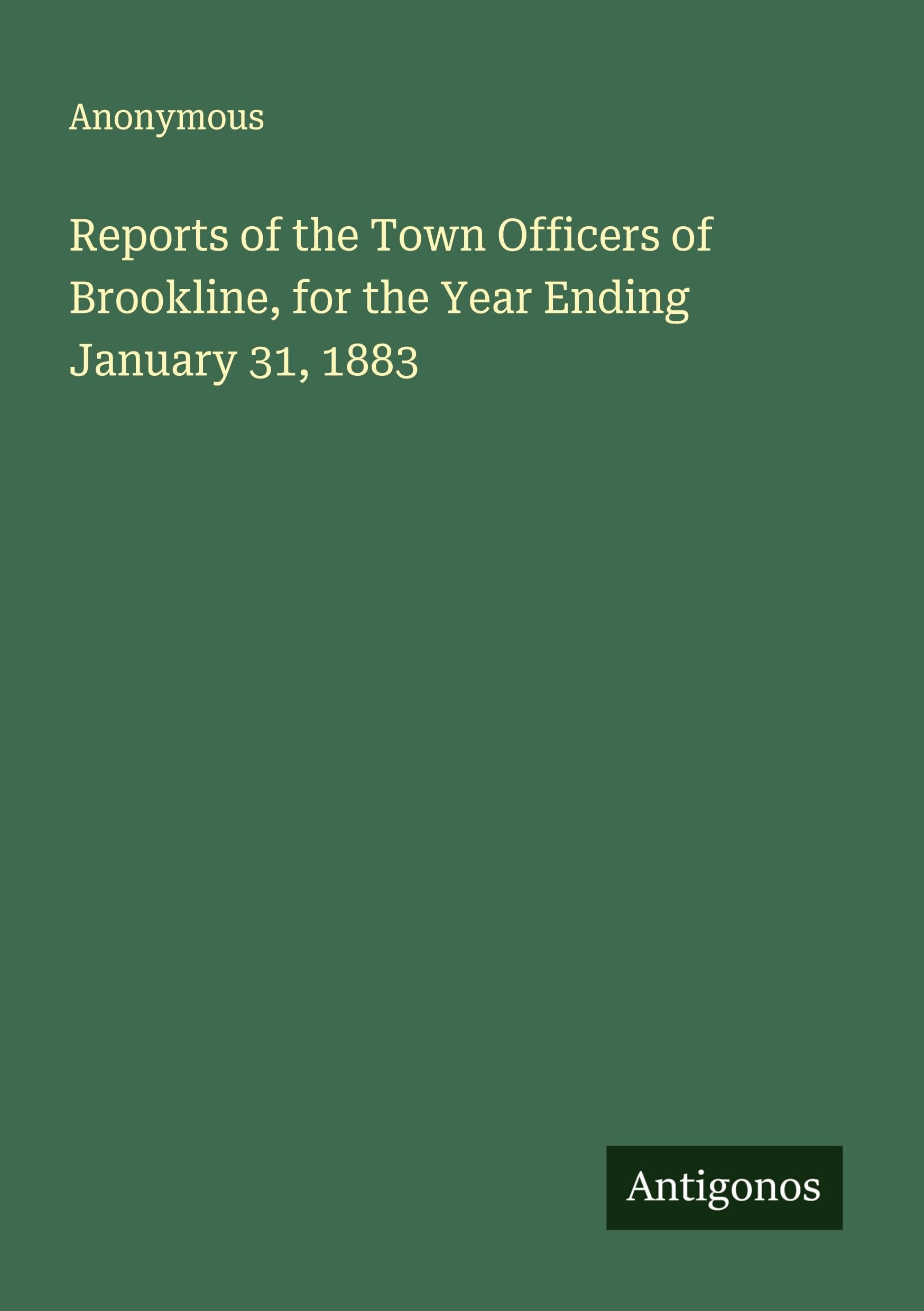 Reports of the Town Officers of Brookline, for the Year Ending January 31, 1883 Classics