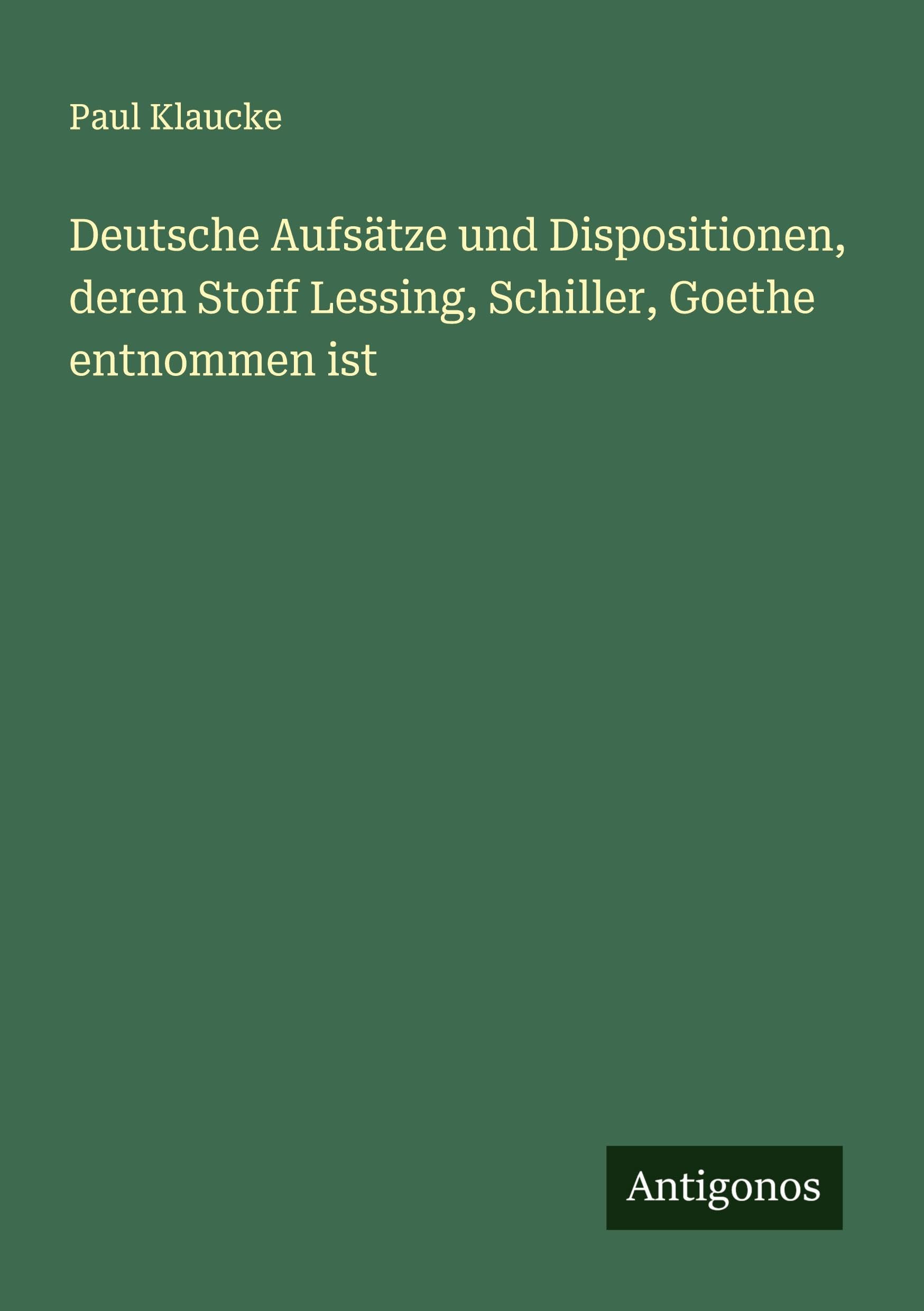Deutsche Aufsätze und Dispositionen, deren Stoff Lessing, Schiller, Goethe entnommen ist Classics