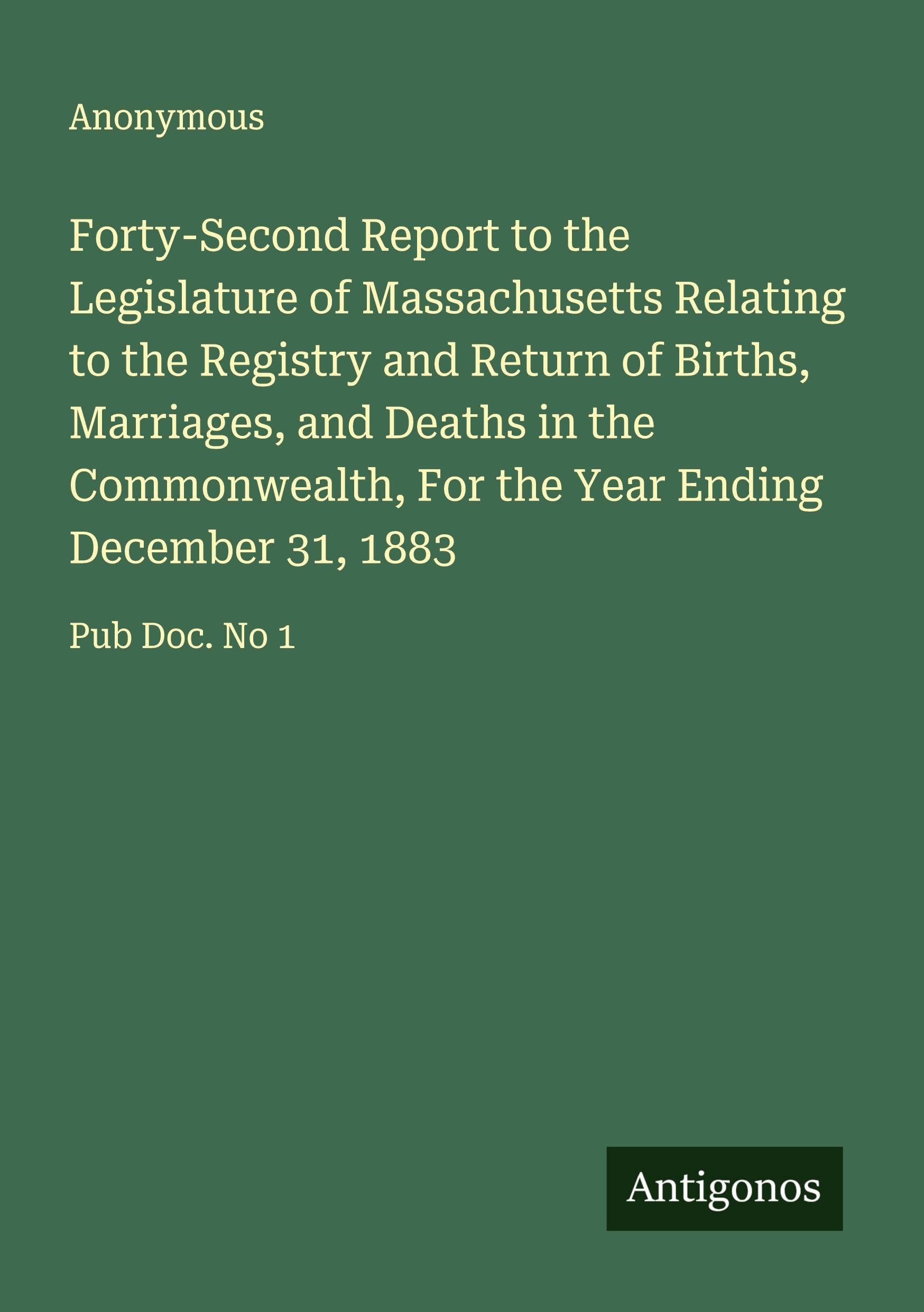 Forty-Second Report to the Legislature of Massachusetts Relating to the Registry and Return of Births, Marriages, and Deaths in the Commonwealth, For the Year Ending December 31, 1883 Classics