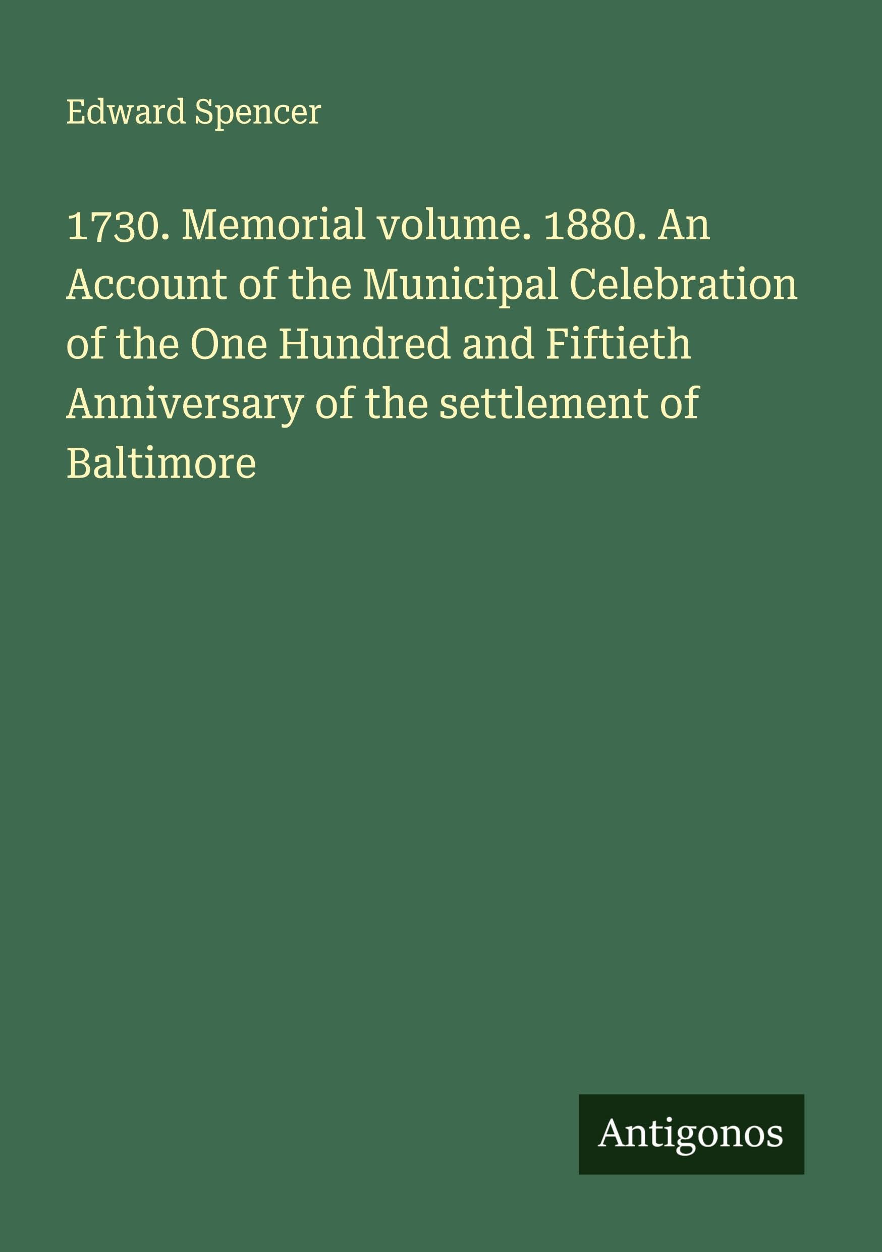1730. Memorial volume. 1880. An Account of the Municipal Celebration of the One Hundred and Fiftieth Anniversary of the settlement of Baltimore Classics