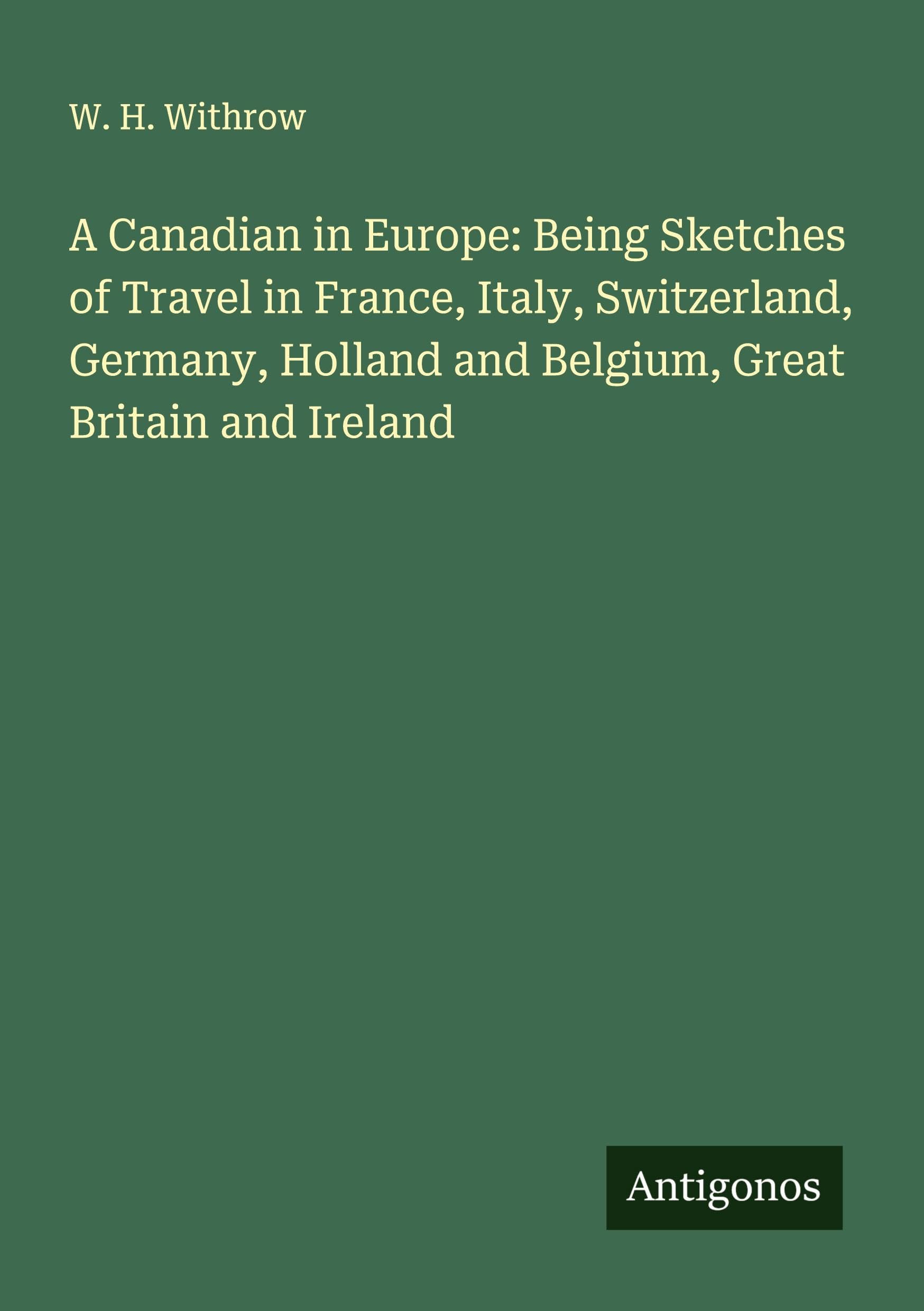 A Canadian in Europe: Being Sketches of Travel in France, Italy, Switzerland, Germany, Holland and Belgium, Great Britain and Ireland Classics