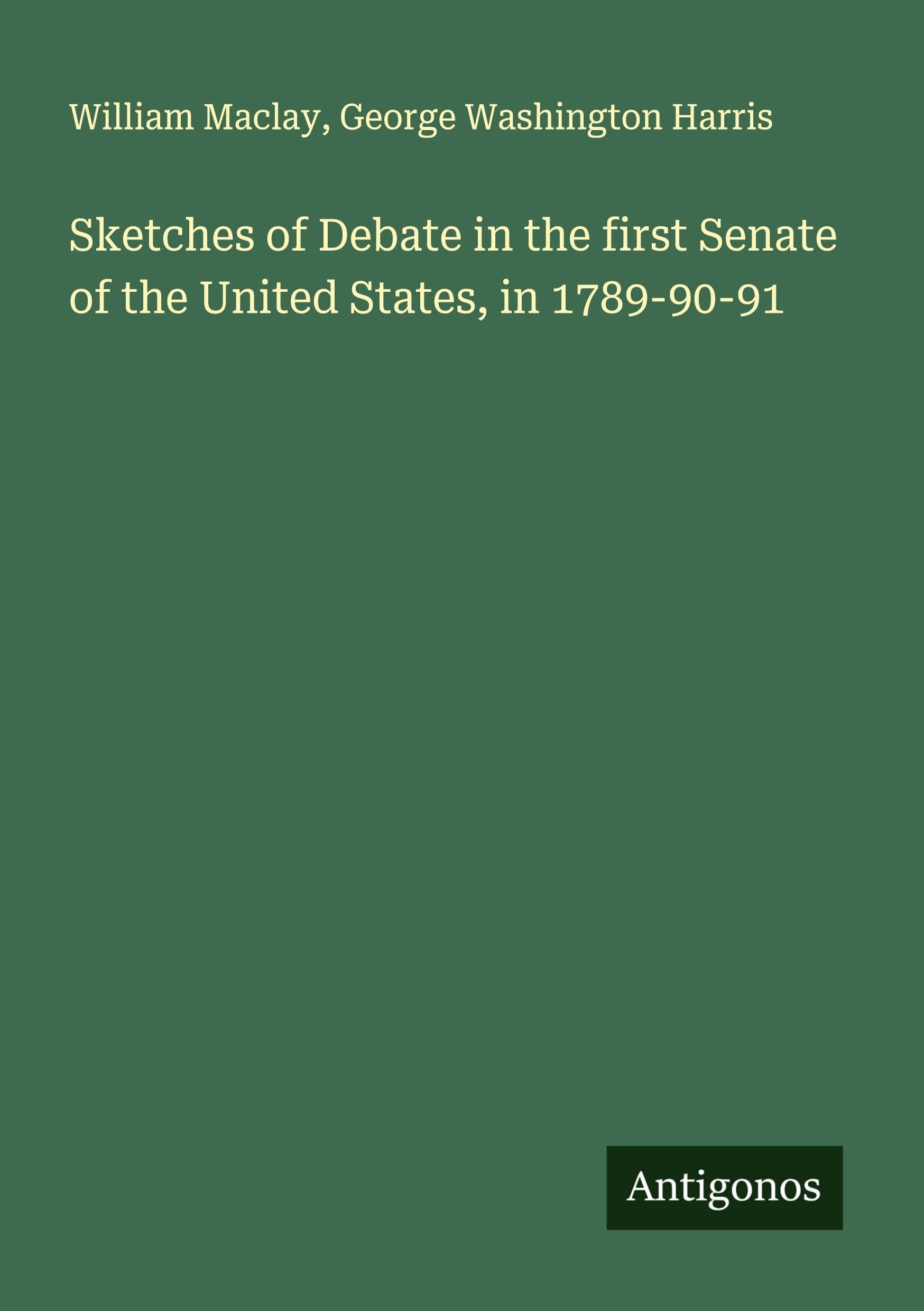 Sketches of Debate in the first Senate of the United States, in 1789-90-91 Classics