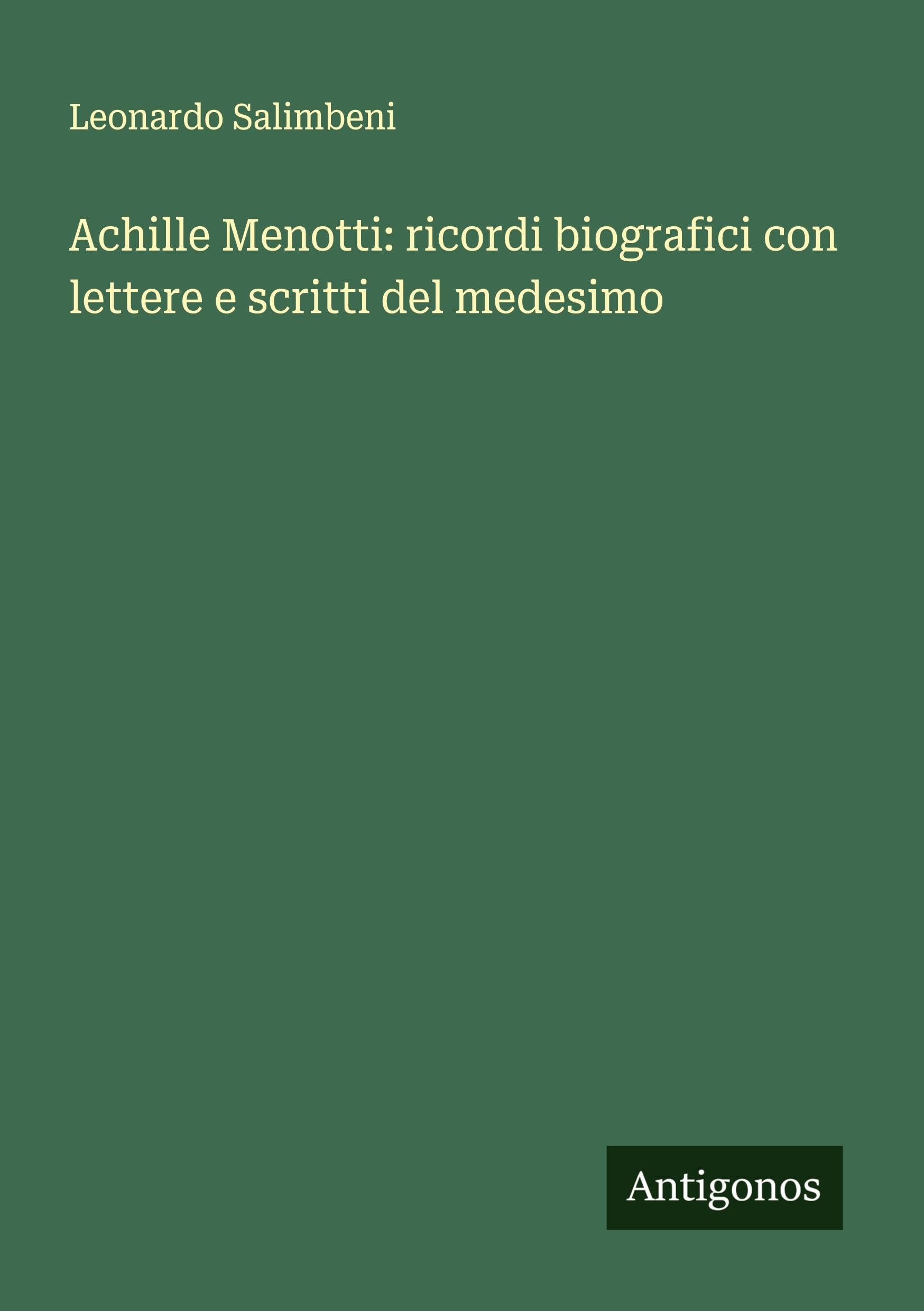 Achille Menotti: ricordi biografici con lettere e scritti del medesimo Classics