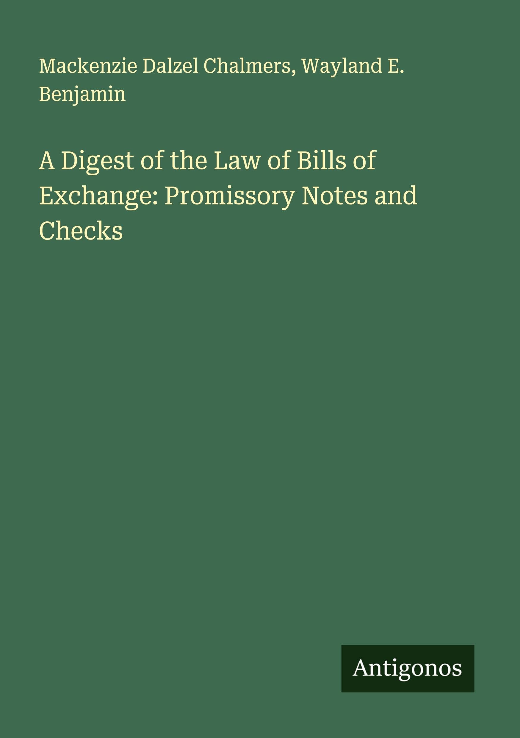 A Digest of the Law of Bills of Exchange: Promissory Notes and Checks Classics