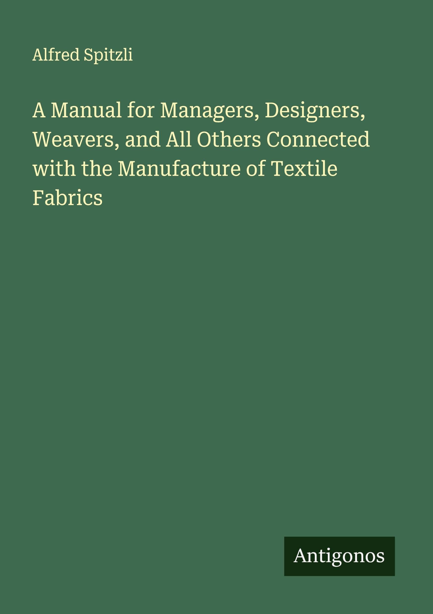 A Manual for Managers, Designers, Weavers, and All Others Connected with the Manufacture of Textile Fabrics Classics