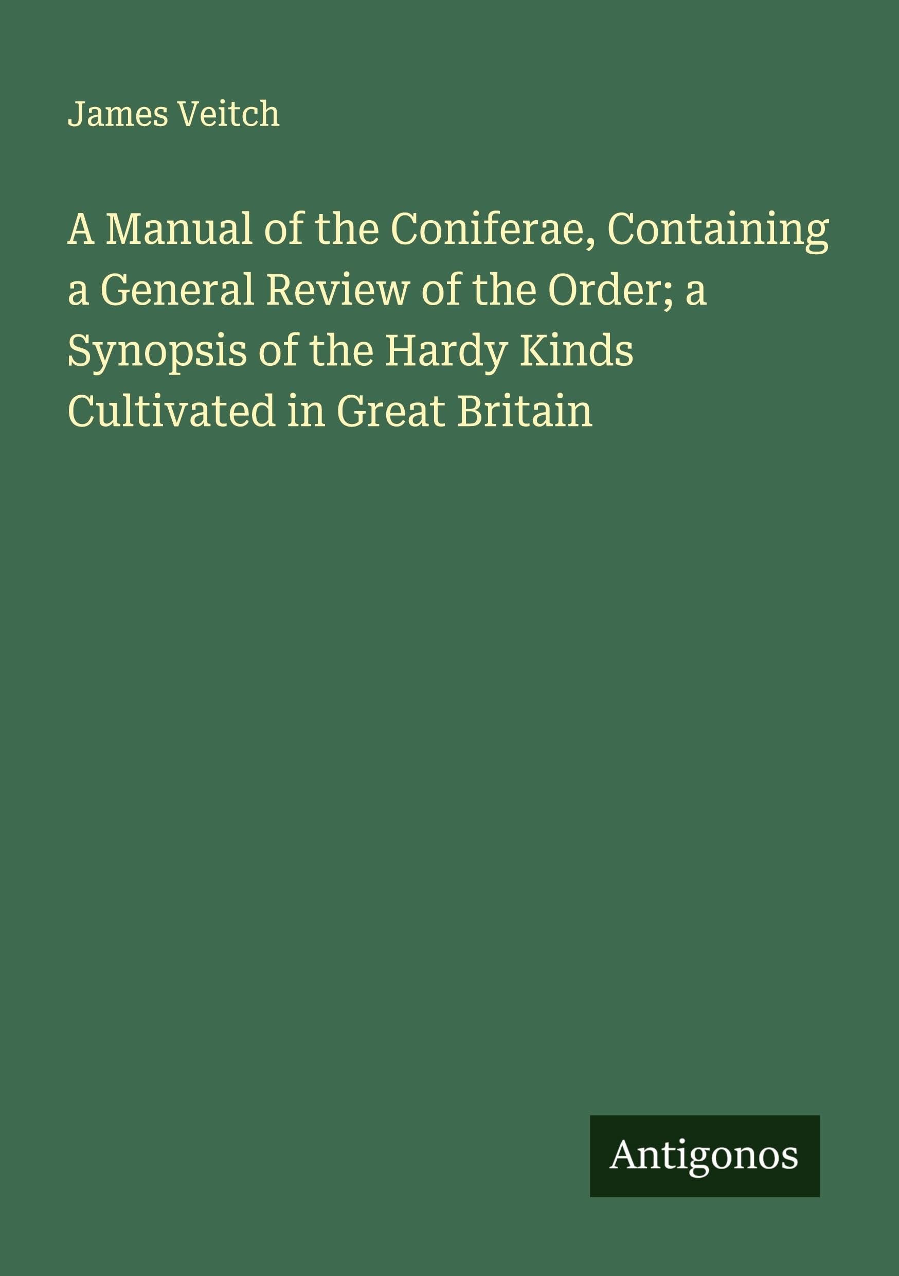 A Manual of the Coniferae, Containing a General Review of the Order; a Synopsis of the Hardy Kinds Cultivated in Great Britain Classics